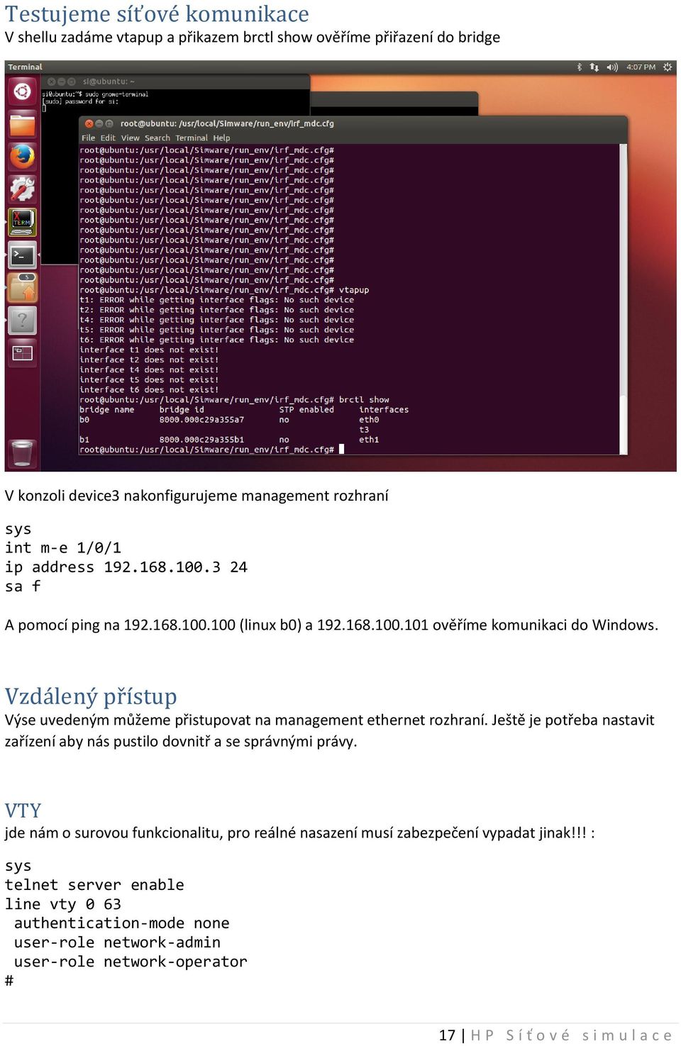 Vzdálený přístup Výse uvedeným můžeme přistupovat na management ethernet rozhraní. Ještě je potřeba nastavit zařízení aby nás pustilo dovnitř a se správnými právy.