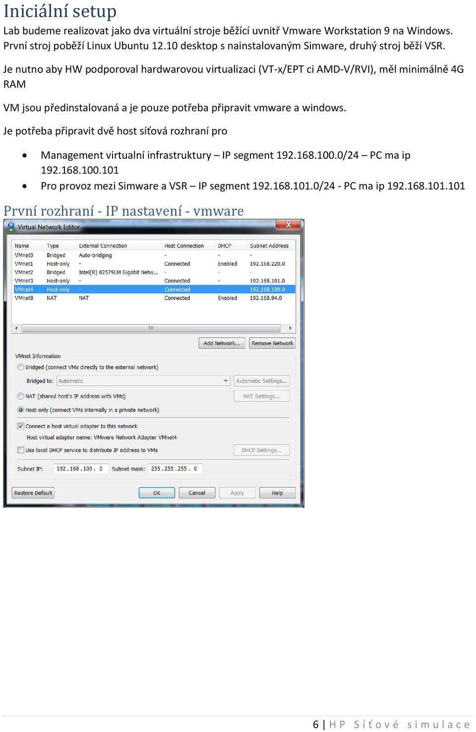 Je nutno aby HW podporoval hardwarovou virtualizaci (VT-x/EPT ci AMD-V/RVI), měl minimálně 4G RAM VM jsou předinstalovaná a je pouze potřeba připravit vmware a windows.