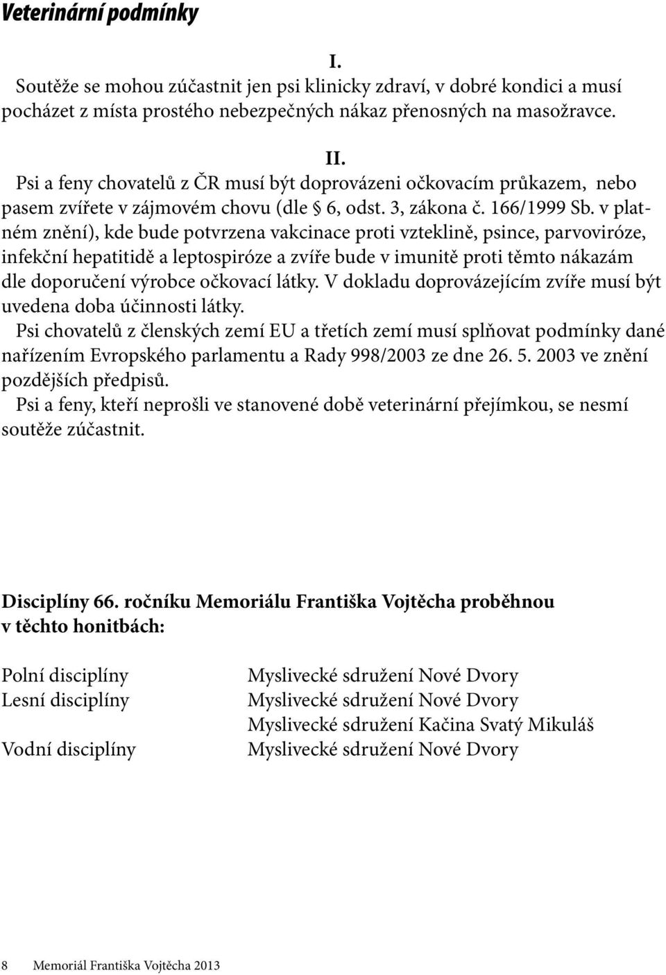 v platném znění), kde bude potvrzena vakcinace proti vzteklině, psince, parvoviróze, infekční hepatitidě a leptospiróze a zvíře bude v imunitě proti těmto nákazám dle doporučení výrobce očkovací