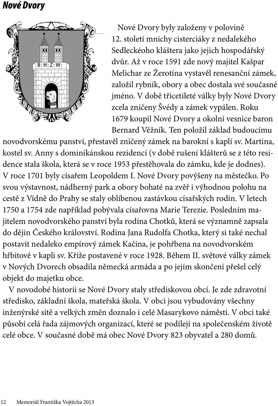 V době třicetileté války byly Nové Dvory zcela zničeny Švédy a zámek vypálen. Roku 1679 koupil Nové Dvory a okolní vesnice baron Bernard Věžník.