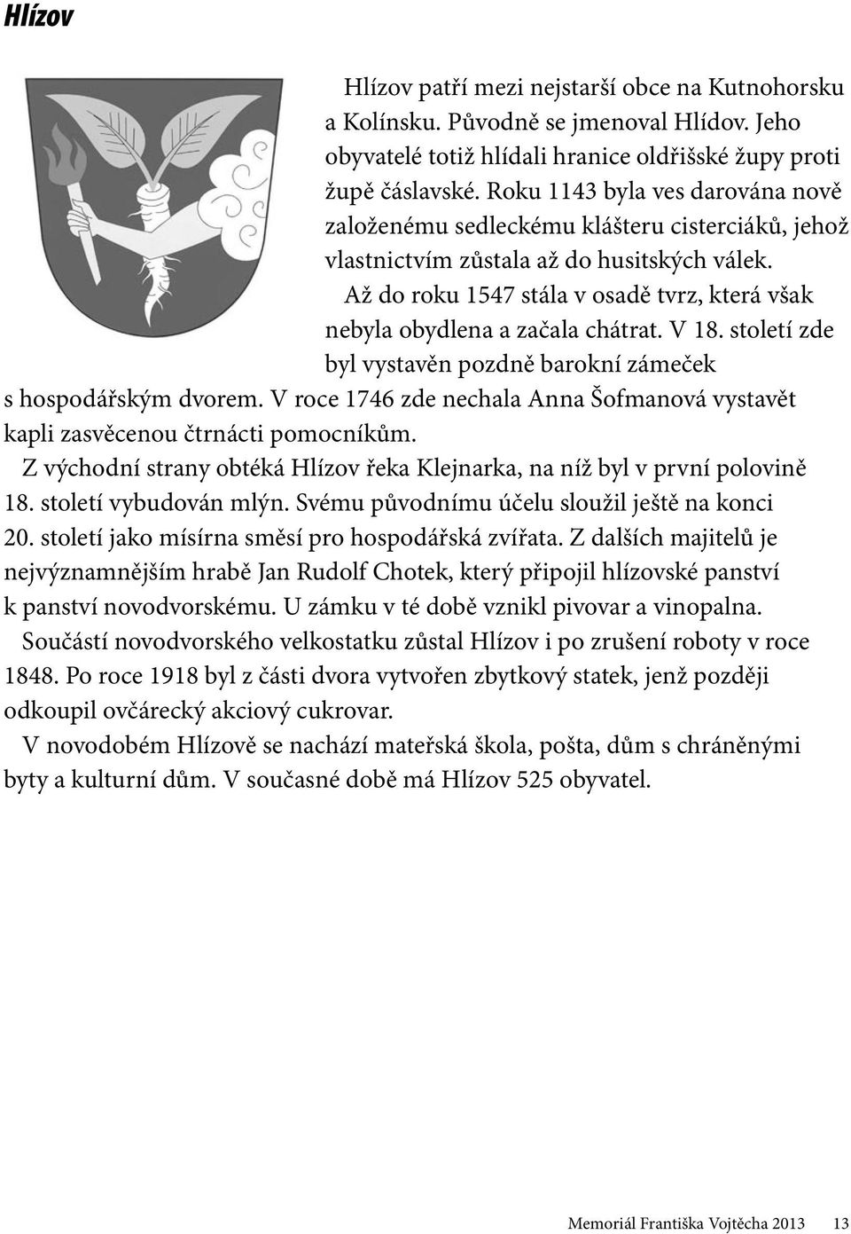Až do roku 1547 stála v osadě tvrz, která však nebyla obydlena a začala chátrat. V 18. století zde byl vystavěn pozdně barokní zámeček s hospodářským dvorem.