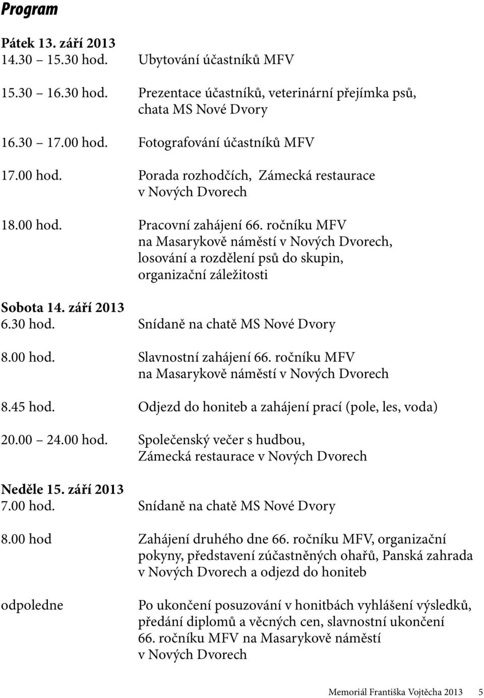 ročníku MFV na Masarykově náměstí v Nových Dvorech, losování a rozdělení psů do skupin, organizační záležitosti Sobota 14. září 2013 6.30 hod. Snídaně na chatě MS Nové Dvory 8.00 hod.