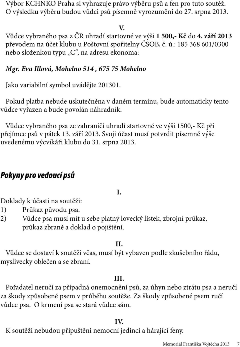 Eva Illová, Mohelno 514, 675 75 Mohelno Jako variabilní symbol uvádějte 201301. Pokud platba nebude uskutečněna v daném termínu, bude automaticky tento vůdce vyřazen a bude povolán náhradník.