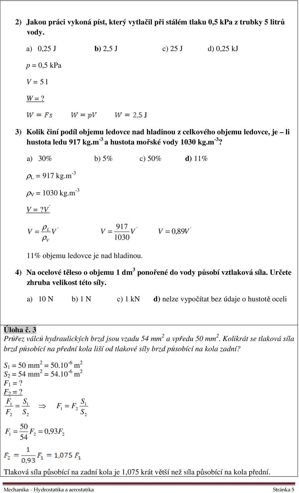 m -3 V =?V V ρl = ρ V V 97 V 030 V = 0,89V V = % objemu ledovce je nad hladinou. 4) Na ocelové těleso o objemu dm 3 ponořené do vody působí vztlaková síla. Určete zhruba velikost této síly.