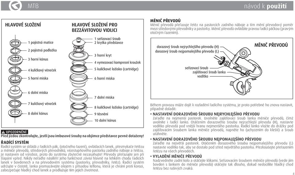 ŘADÍCÍ SYSTÉM Řadící systém se skládá z řadících pák, (otočného řazení), ovládacích lanek, přesmykače řetězu a měniče převodů, středových převodníků, vícestupňového pastorku zadního náboje a řetězu.