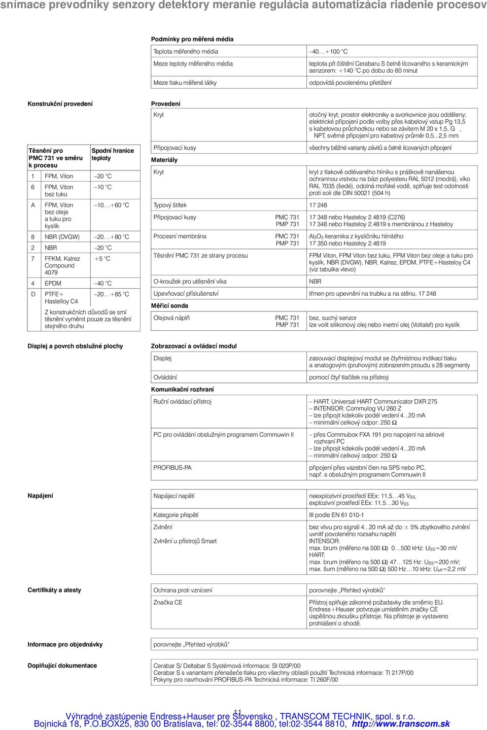 kyslík 10 +60 C 8 NBR (DVGW) +80 C 2 NBR C 7 FFKM, Kalrez Compound 4079 +5 C 4 EPDM 40 C D PTFE+ +85 C Hastelloy C4 Z konstrukčních důvodů se smí těsnění vyměnit pouze za těsnění stejného druhu