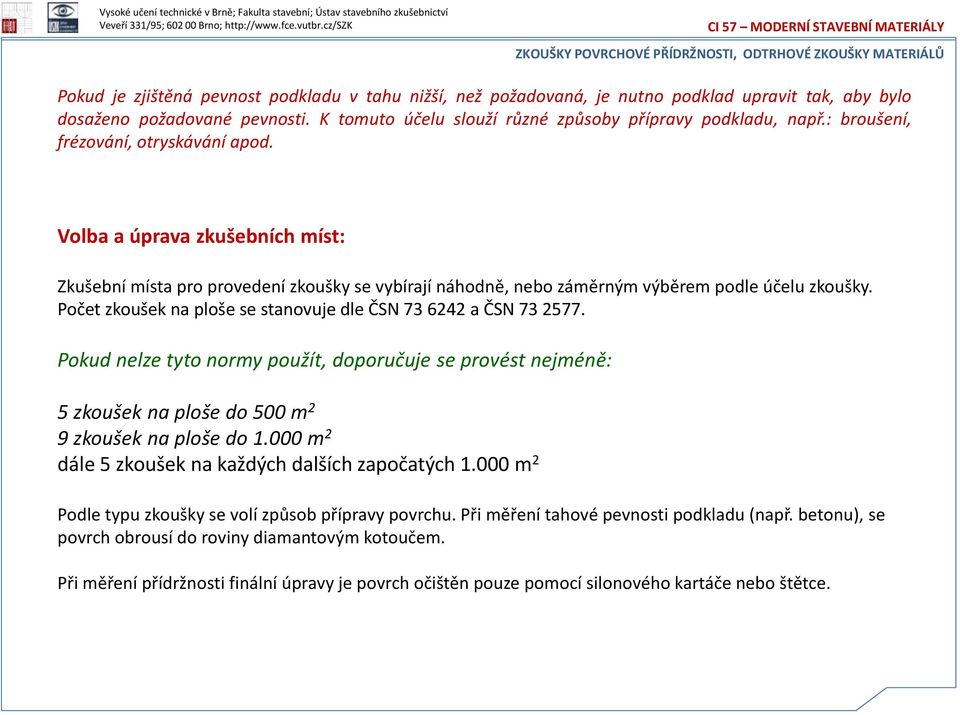 Počet zkoušek na ploše se stanovuje dle ČSN 73 6242 a ČSN 73 2577. Pokud nelze tyto normy použít, doporučuje se provést nejméně: 5 zkoušek na ploše do 500 m 2 9 zkoušek na ploše do 1.