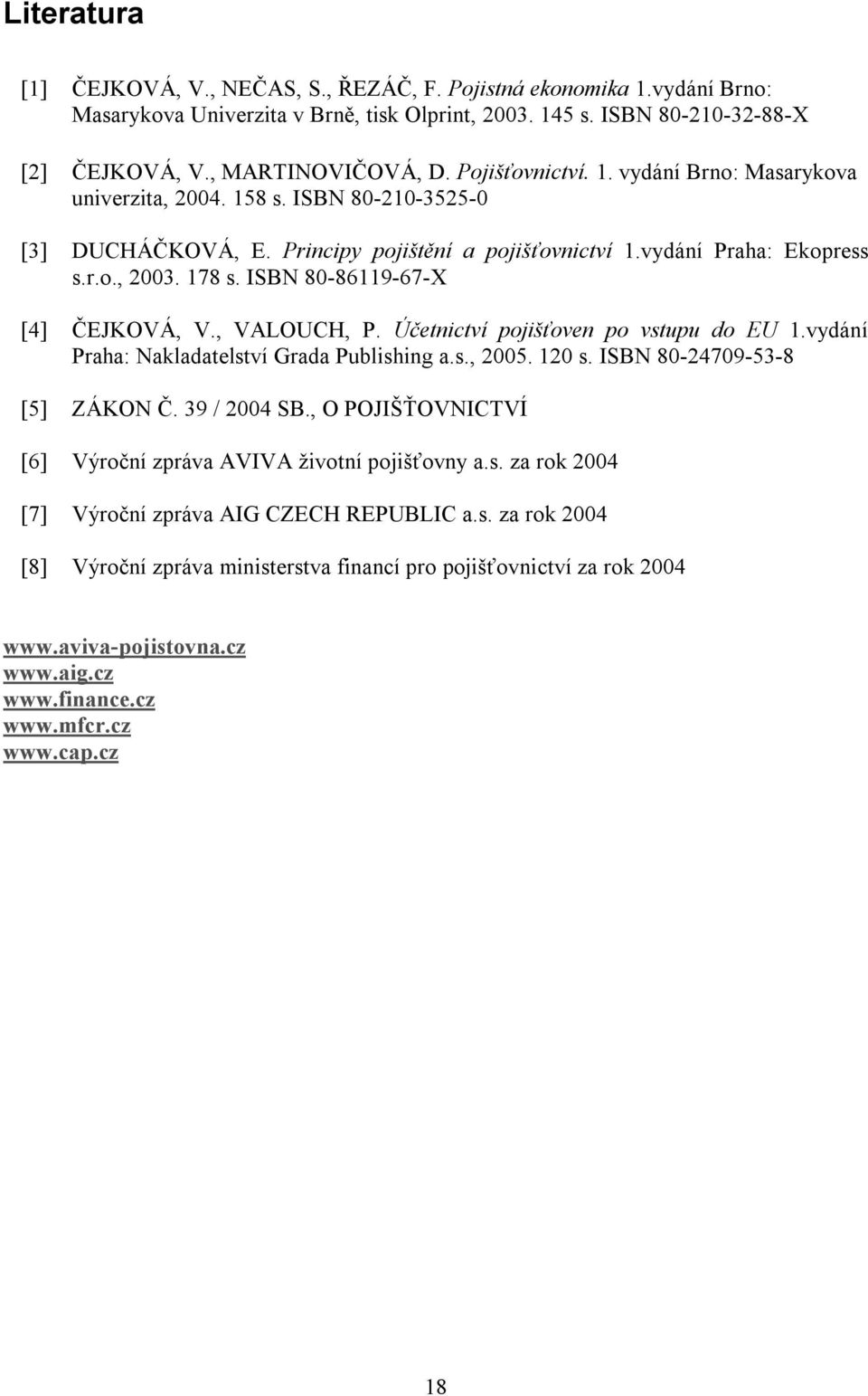 ISBN 80-86119-67-X [4] ČEJKOVÁ, V., VALOUCH, P. Účetnictví pojišťoven po vstupu do EU 1.vydání Praha: Nakladatelství Grada Publishing a.s., 2005. 120 s. ISBN 80-24709-53-8 [5] ZÁKON Č. 39 / 2004 SB.