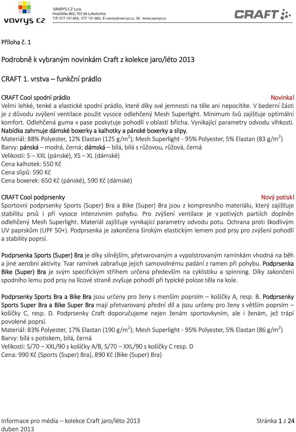 V bederní části je z důvodu zvýšení ventilace použit vysoce odlehčený Mesh Superlight. Minimum švů zajišťuje optimální komfort. Odlehčená guma v pase poskytuje pohodlí v oblasti břicha.