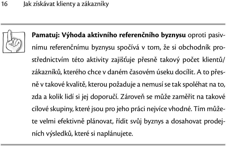 A to přesně v takové kvalitě, kterou požaduje a nemusí se tak spoléhat na to, zda a kolik lidí si jej doporučí.