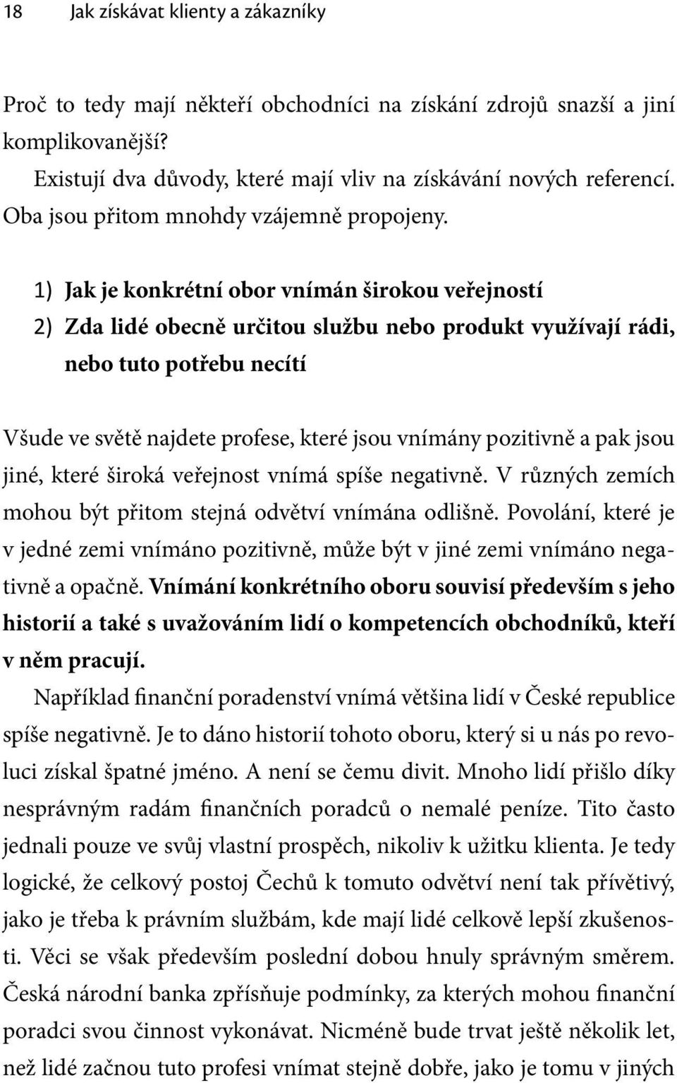 1) Jak je konkrétní obor vnímán širokou veřejností 2) Zda lidé obecně určitou službu nebo produkt využívají rádi, nebo tuto potřebu necítí Všude ve světě najdete profese, které jsou vnímány pozitivně