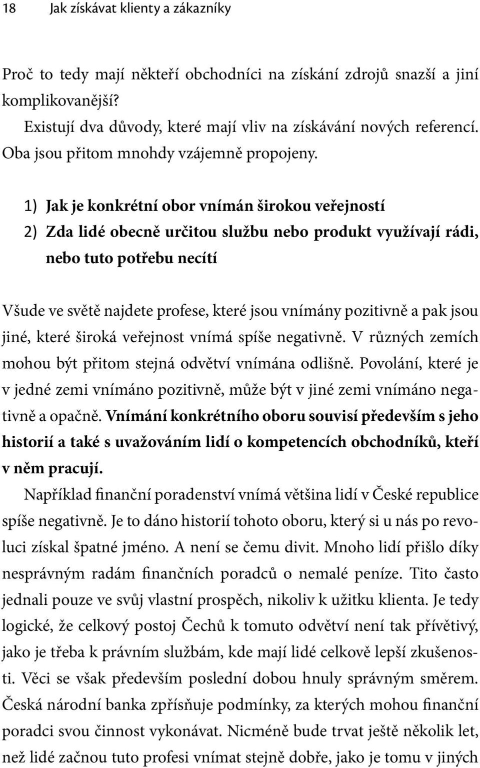 1) Jak je konkrétní obor vnímán širokou veřejností 2) Zda lidé obecně určitou službu nebo produkt využívají rádi, nebo tuto potřebu necítí Všude ve světě najdete profese, které jsou vnímány pozitivně