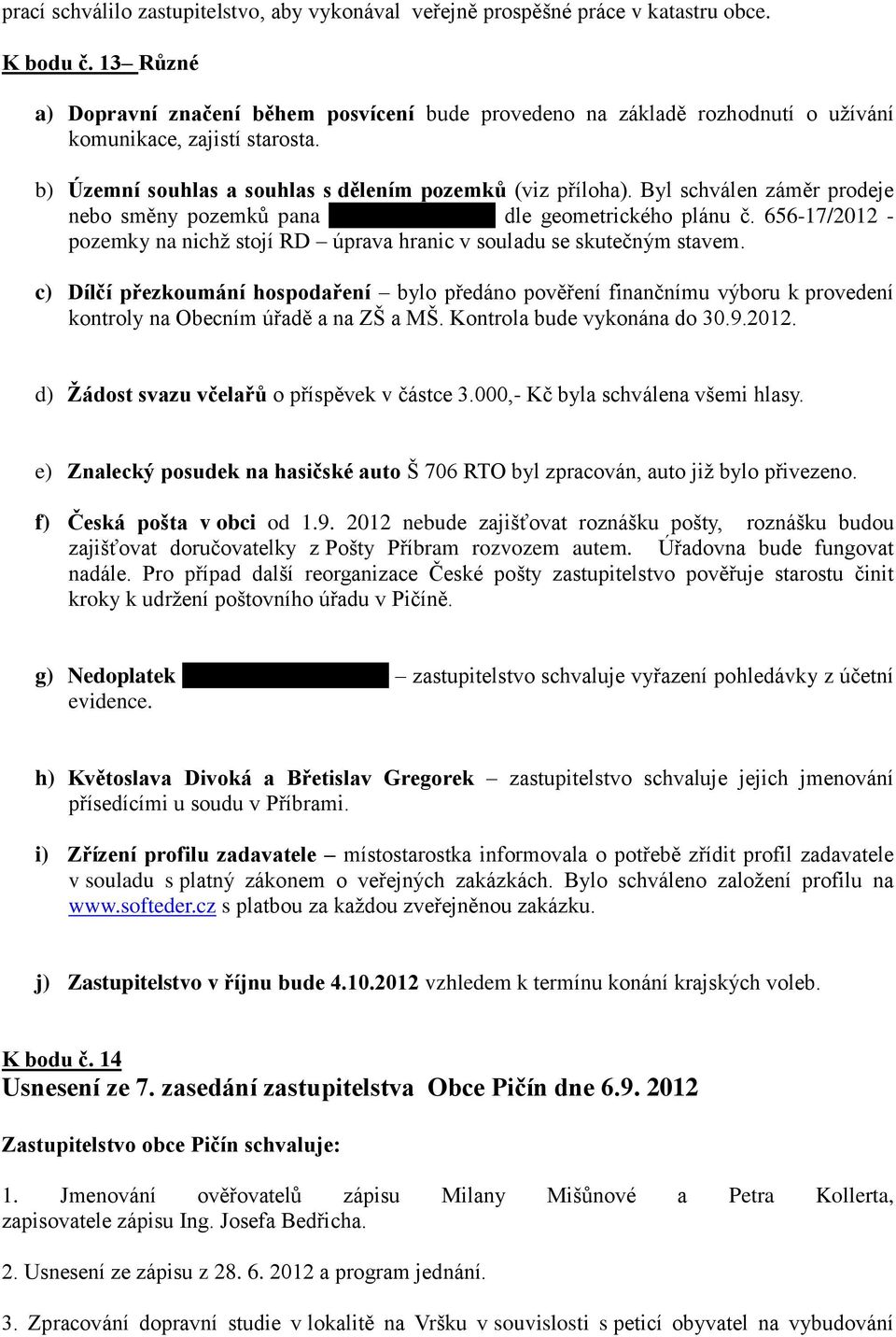 Byl schválen záměr prodeje nebo směny pozemků pana Nedomy, Pičín 47 dle geometrického plánu č. 656-17/2012 - pozemky na nichž stojí RD úprava hranic v souladu se skutečným stavem.