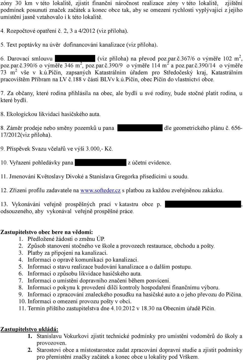 Kupkové (viz příloha) na převod poz.par.č.367/6 o výměře 102 m 2, poz.par.č.390/6 o výměře 346 m 2, poz.par.č.390/9 o výměře 114 m 2 a poz.par.č.390/14 o výměře 73 m 2 vše v k.ú.