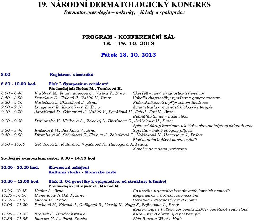 , Chladilová J., Brno: Naše zkušenosti s přípravkem Biodress 9.00 9.10 Langerová E., Kozáčiková Z., Brno: Acne tetrada a možnosti biologické terapie 9.10 9.20 Jarošíková D., Ošmerová J., Vašků V.