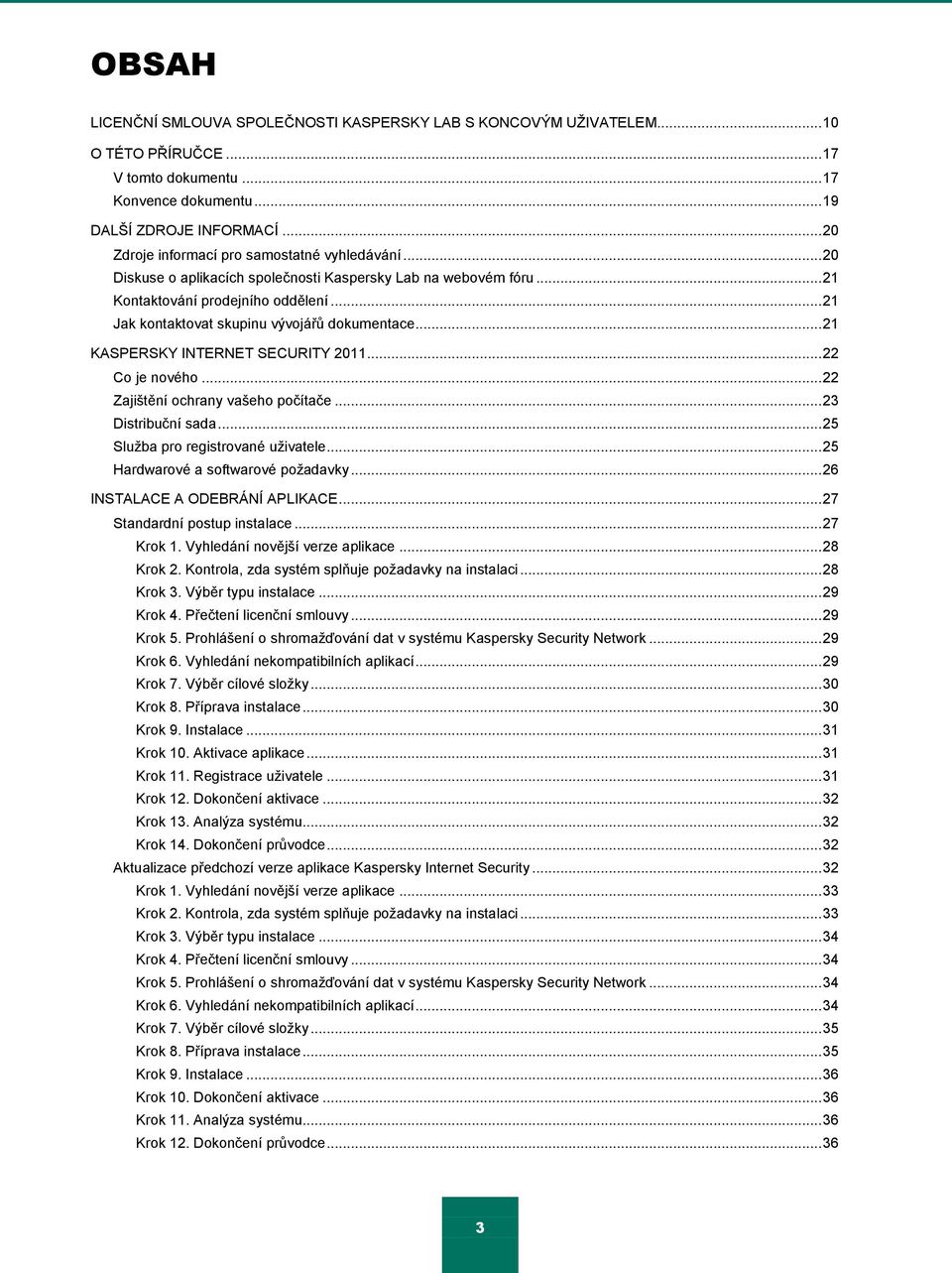 .. 21 Jak kontaktovat skupinu vývojářŧ dokumentace... 21 KASPERSKY INTERNET SECURITY 2011... 22 Co je nového... 22 Zajištění ochrany vašeho počítače... 23 Distribuční sada.
