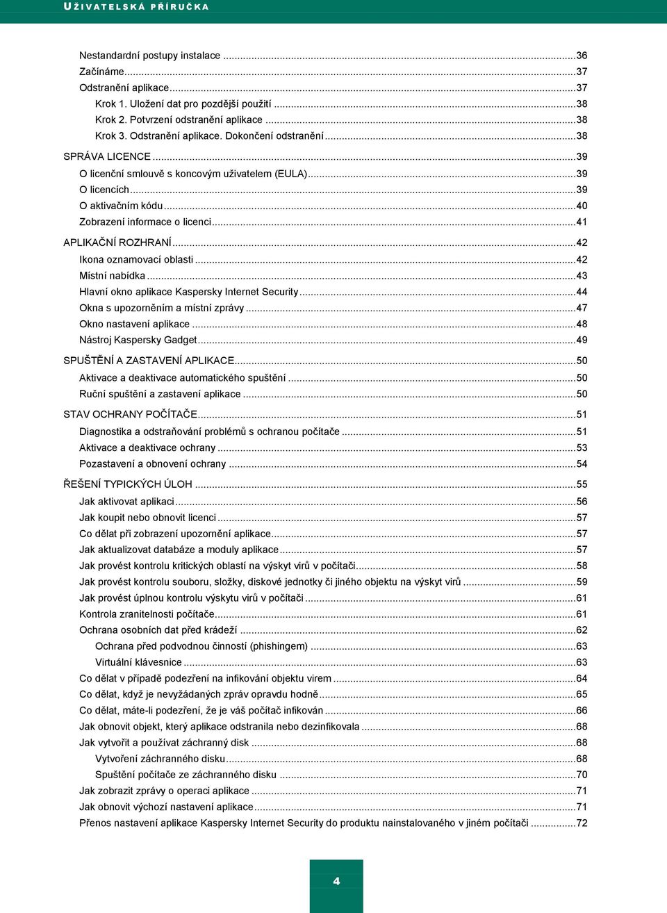 .. 39 O aktivačním kódu... 40 Zobrazení informace o licenci... 41 APLIKAČNÍ ROZHRANÍ... 42 Ikona oznamovací oblasti... 42 Místní nabídka... 43 Hlavní okno aplikace Kaspersky Internet Security.
