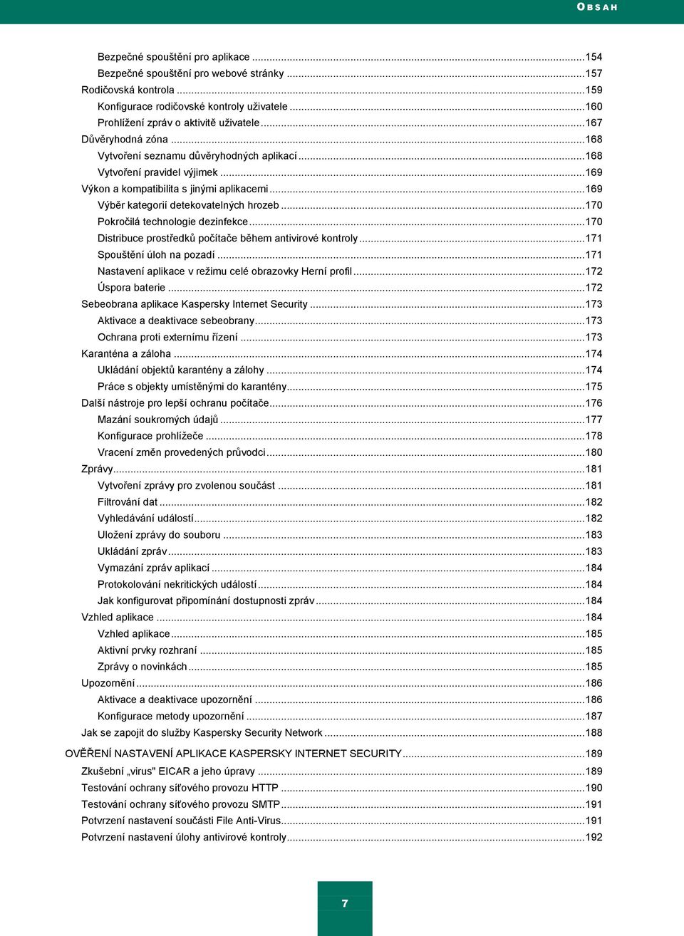 .. 169 Výběr kategorií detekovatelných hrozeb... 170 Pokročilá technologie dezinfekce... 170 Distribuce prostředkŧ počítače během antivirové kontroly... 171 Spouštění úloh na pozadí.
