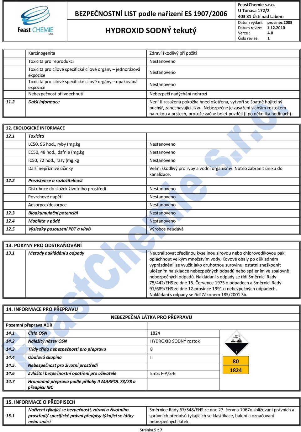 Nebezpečné je zasaženi slabším roztokem na rukou a prstech, protože začne bolet později (i po několika hodinách). 12. EKOLOGICKÉ INFORMACE 12.1 Toxicita LC50, 96 hod., ryby (mg.kg EC50, 48 hod.