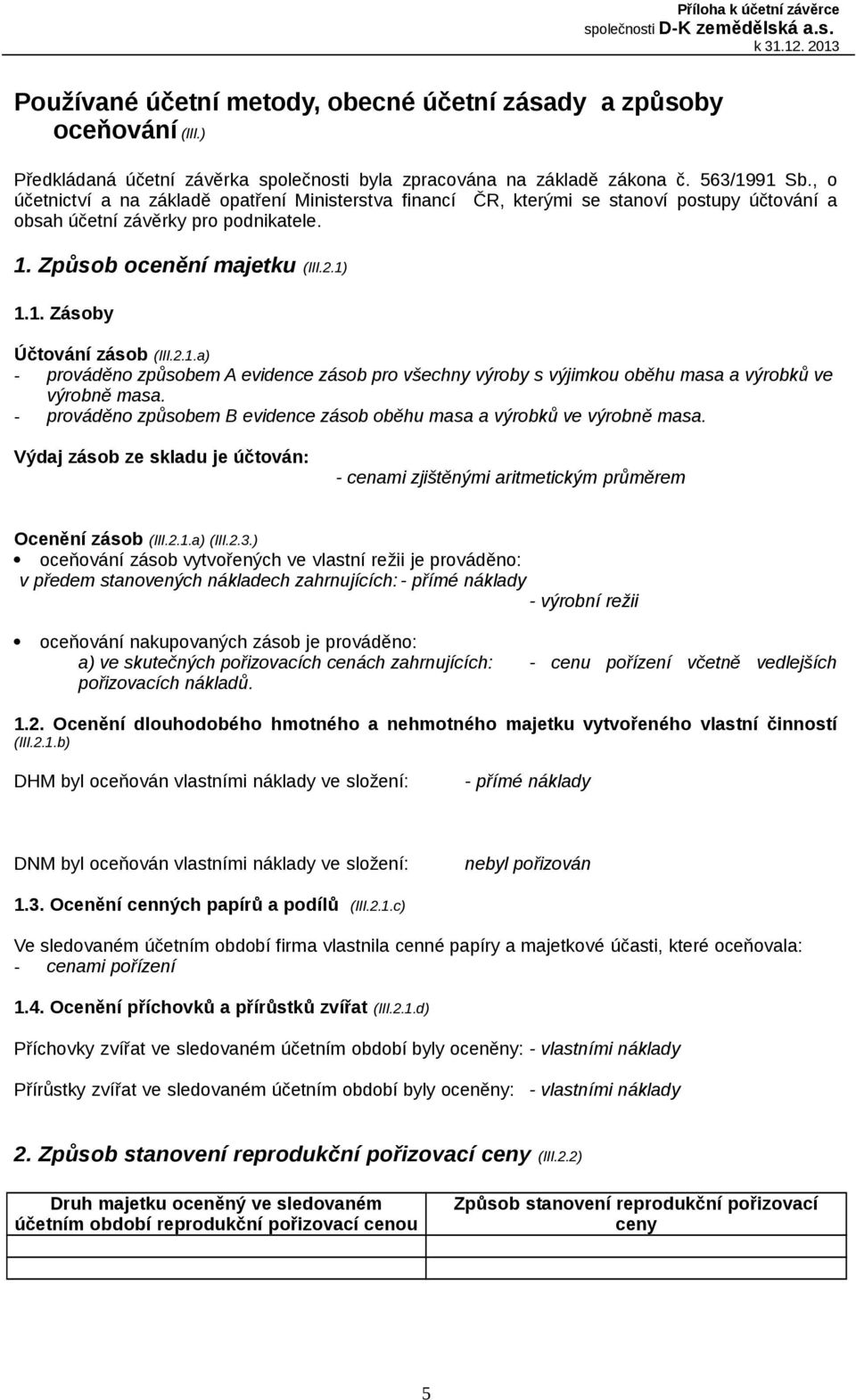 2.1.a) - prováděno způsobem A evidence zásob pro všechny výroby s výjimkou oběhu masa a výrobků ve výrobně masa. - prováděno způsobem B evidence zásob oběhu masa a výrobků ve výrobně masa.
