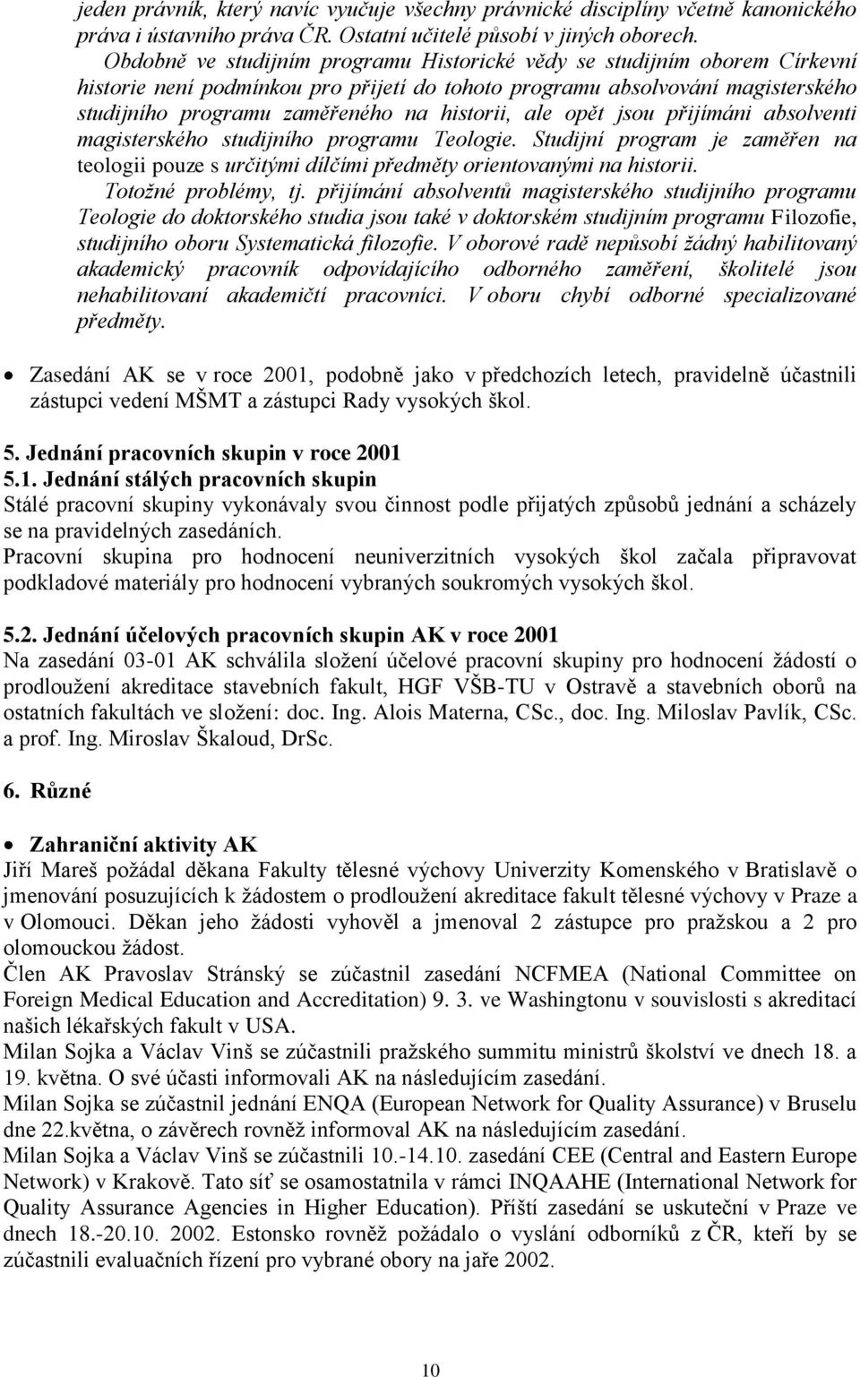 ale opět jsou přijímáni absolventi magisterského studijního programu Teologie. Studijní program je zaměřen na teologii pouze s určitými dílčími předměty orientovanými na historii.