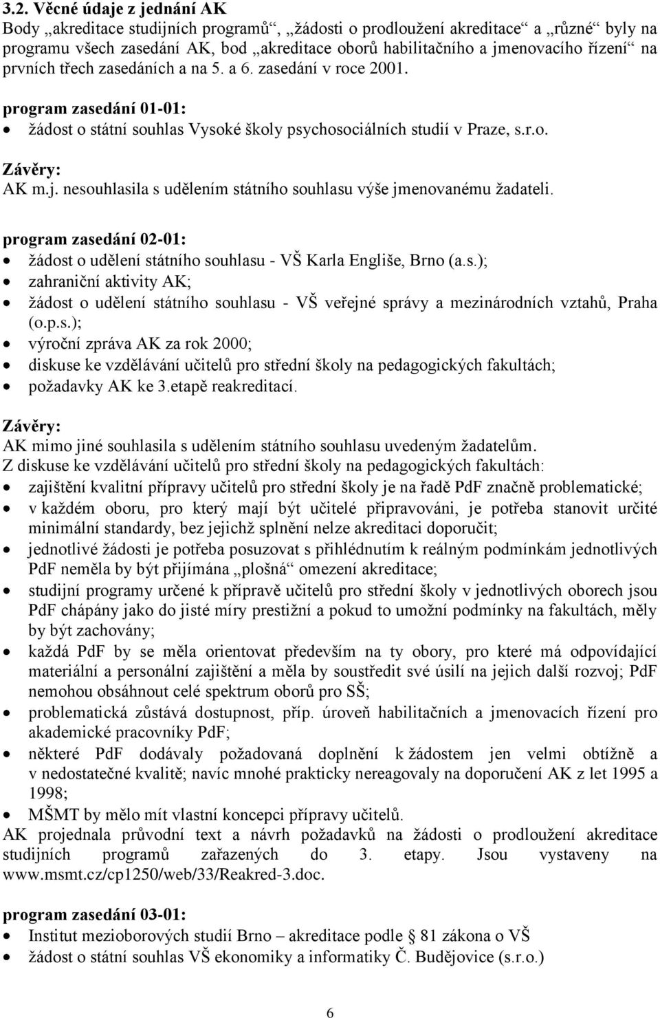 nesouhlasila s udělením státního souhlasu výše jmenovanému ţadateli. program zasedání 02-01: ţádost o udělení státního souhlasu - VŠ Karla Engliše, Brno (a.s.); zahraniční aktivity AK; ţádost o udělení státního souhlasu - VŠ veřejné správy a mezinárodních vztahů, Praha (o.