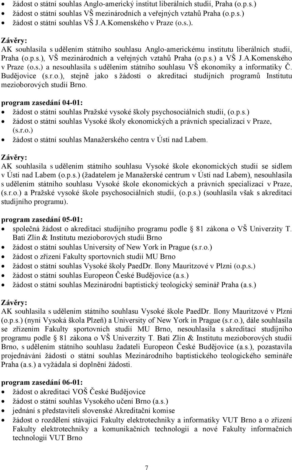 Budějovice (s.r.o.), stejně jako s ţádostí o akreditaci studijních programů Institutu mezioborových studií Brno.