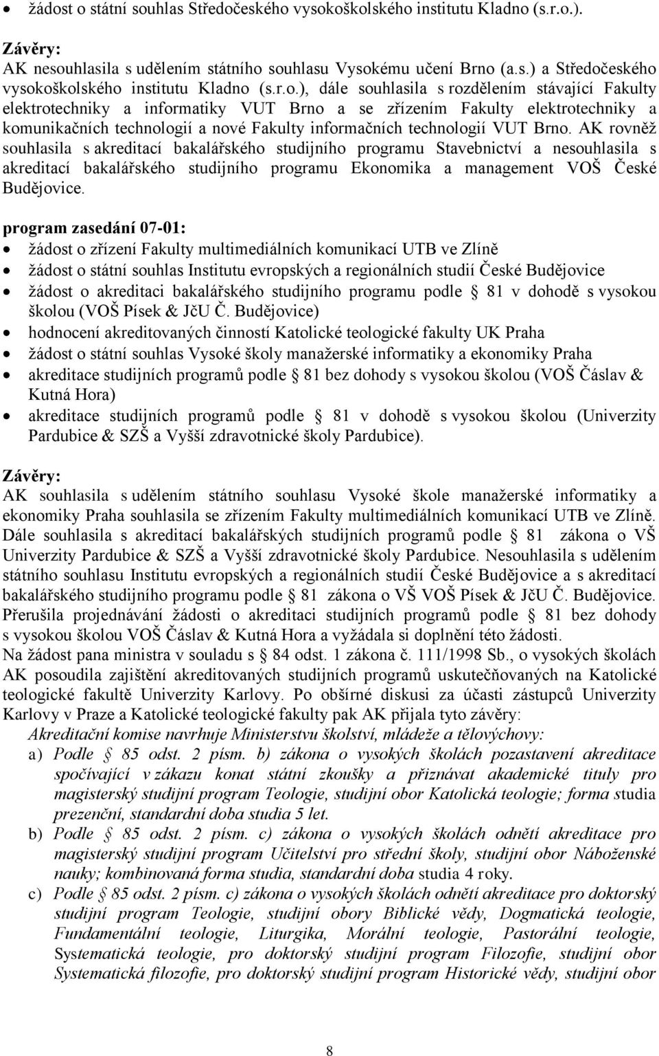 VUT Brno. AK rovněţ souhlasila s akreditací bakalářského studijního programu Stavebnictví a nesouhlasila s akreditací bakalářského studijního programu Ekonomika a management VOŠ České Budějovice.