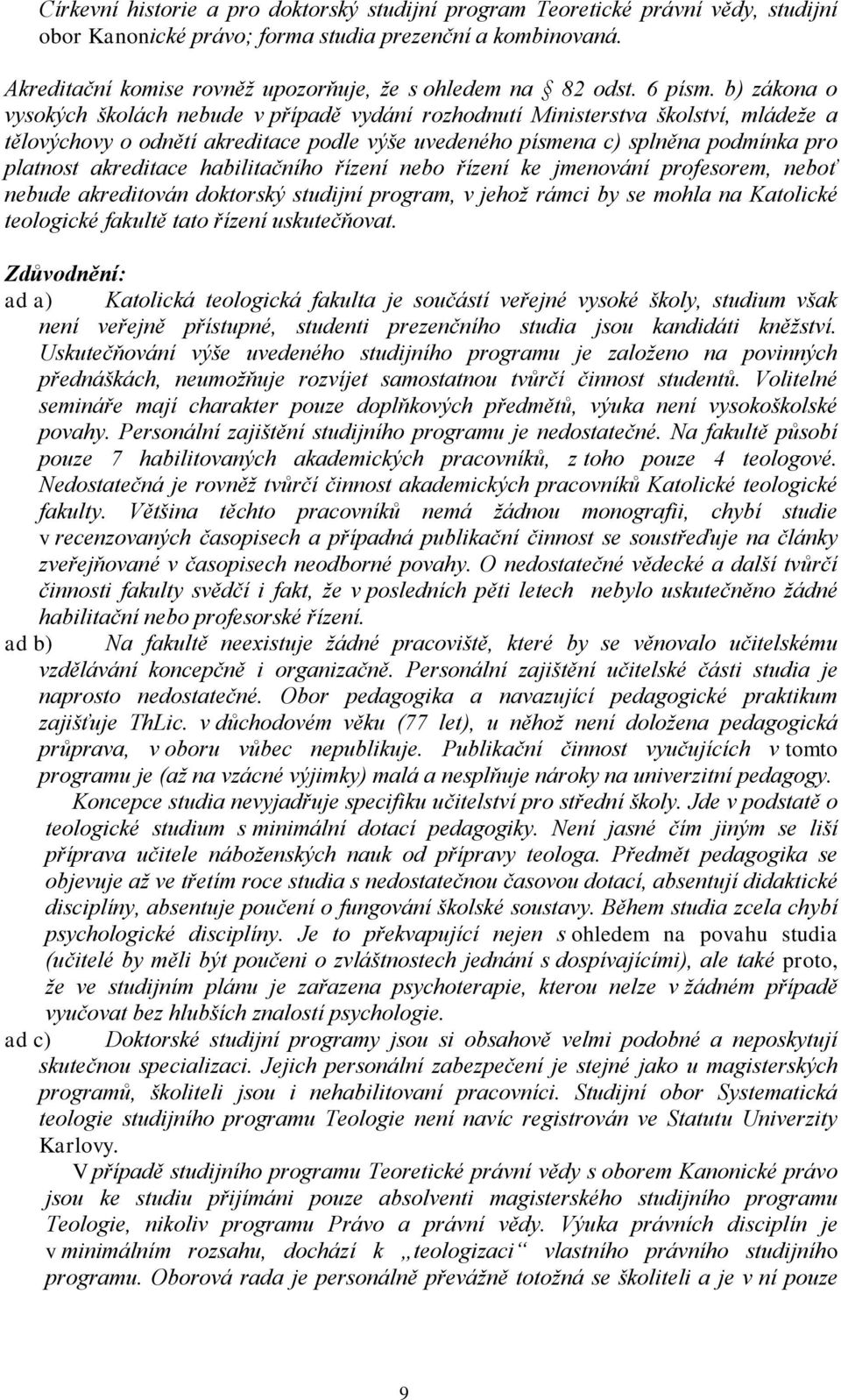 b) zákona o vysokých školách nebude v případě vydání rozhodnutí Ministerstva školství, mládeže a tělovýchovy o odnětí akreditace podle výše uvedeného písmena c) splněna podmínka pro platnost