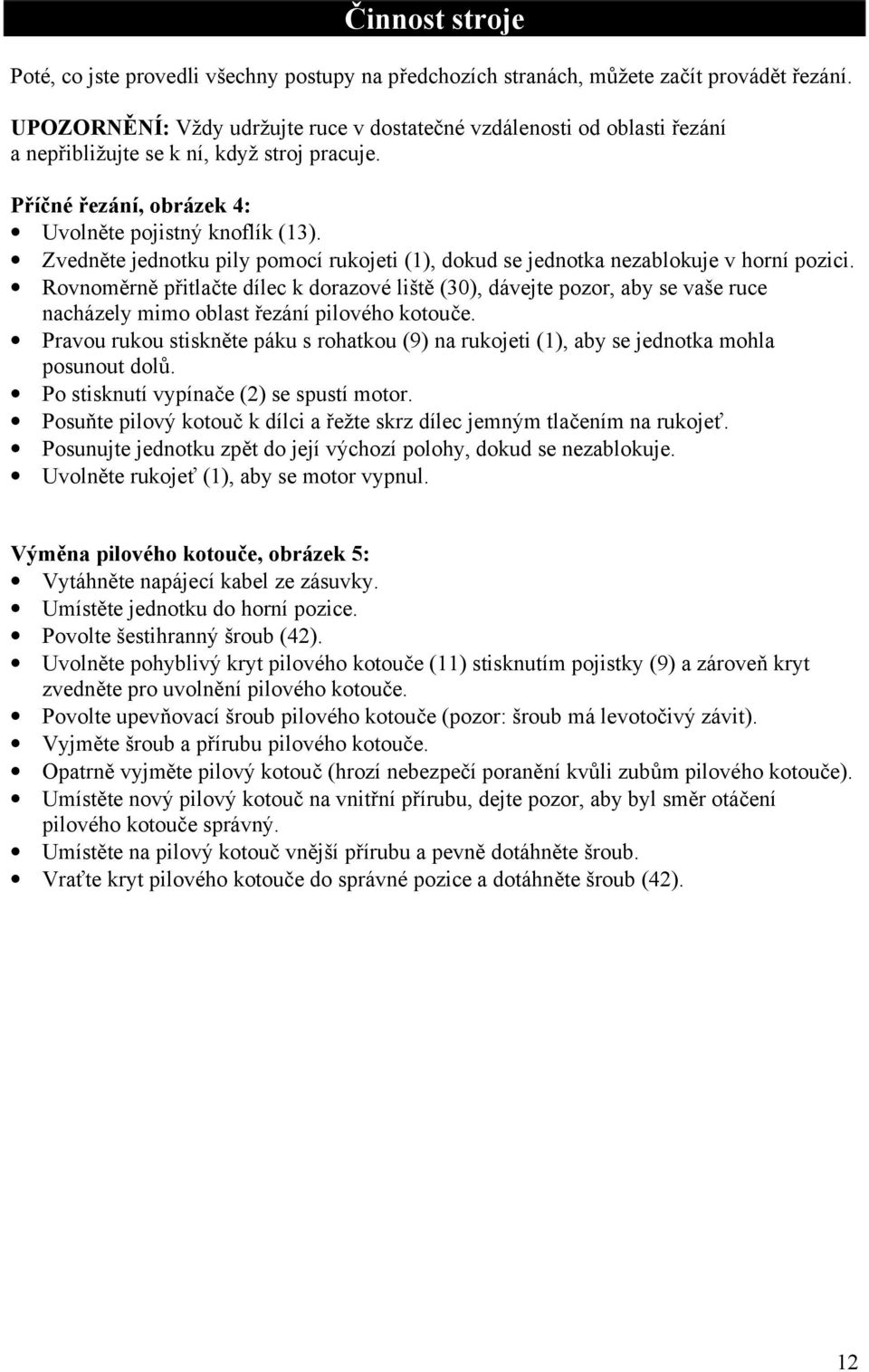 Zvedněte jednotku pily pomocí rukojeti (1), dokud se jednotka nezablokuje v horní pozici.