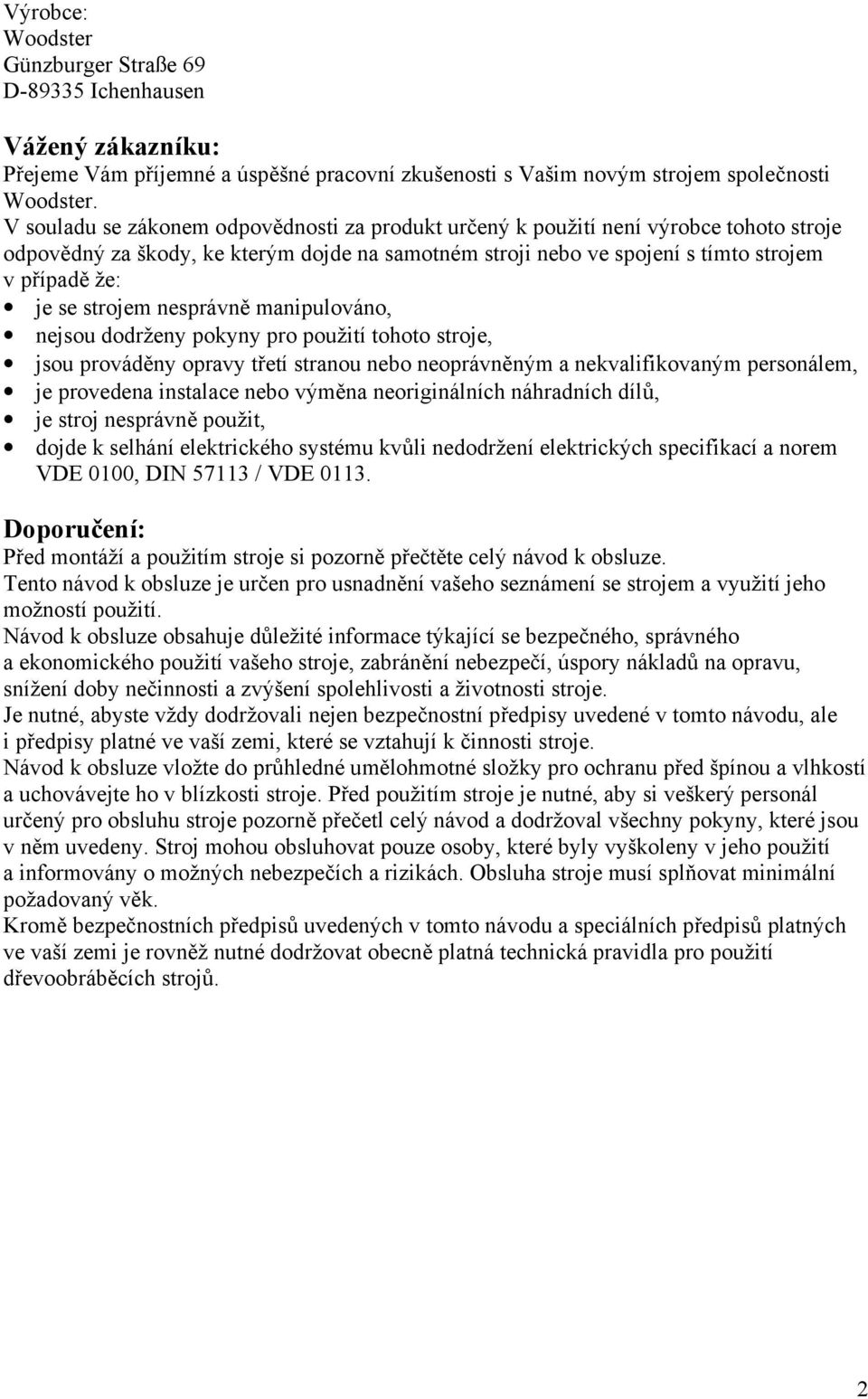 strojem nesprávně manipulováno, nejsou dodrženy pokyny pro použití tohoto stroje, jsou prováděny opravy třetí stranou nebo neoprávněným a nekvalifikovaným personálem, je provedena instalace nebo