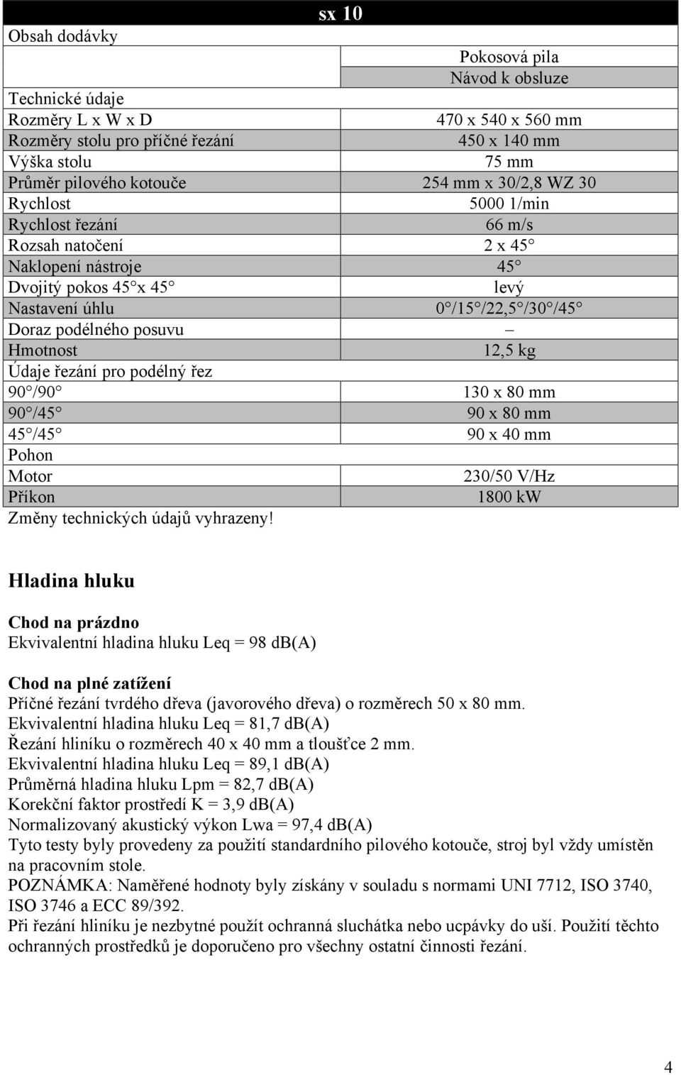 kg Údaje řezání pro podélný řez 90 /90 130 x 80 mm 90 /45 90 x 80 mm 45 /45 90 x 40 mm Pohon Motor 230/50 V/Hz Příkon 1800 kw Změny technických údajů vyhrazeny!