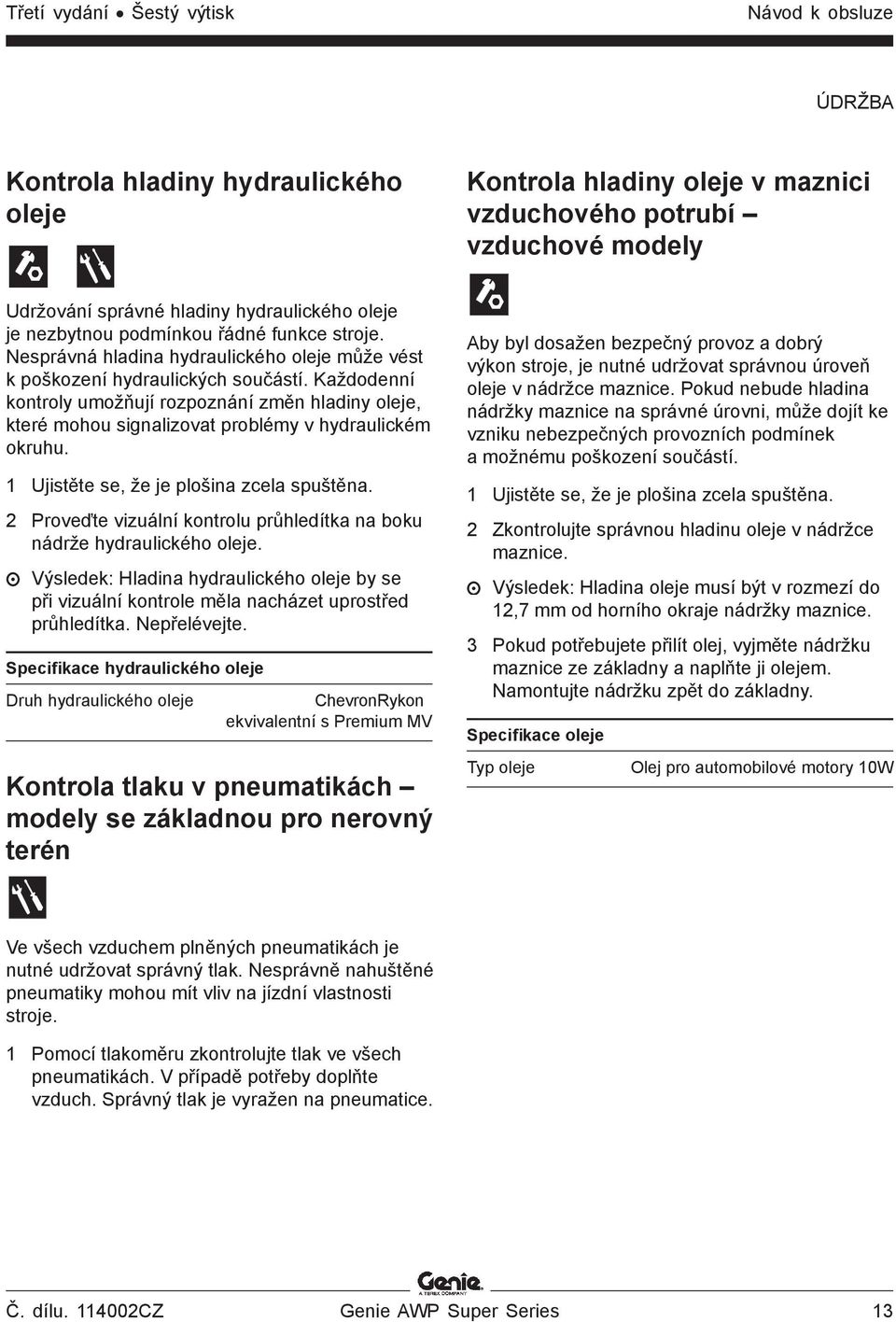 Každodenní kontroly umožňují rozpoznání změn hladiny oleje, které mohou signalizovat problémy v hydraulickém okruhu. 1 Ujistěte se, že je plošina zcela spuštěna.