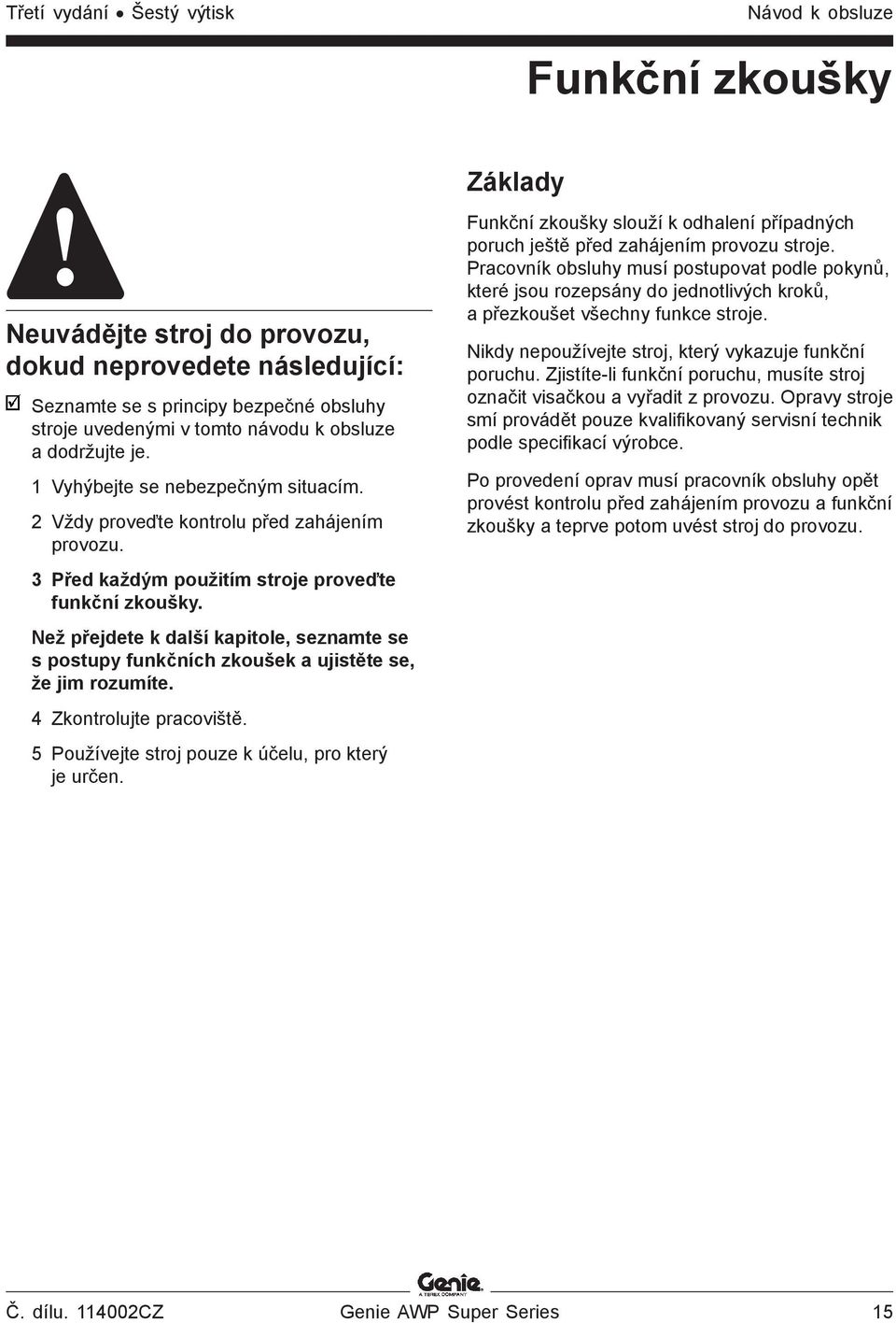 Než přejdete k další kapitole, seznamte se s postupy funkčních zkoušek a ujistěte se, že jim rozumíte. 4 Zkontrolujte pracoviště. 5 Používejte stroj pouze k účelu, pro který je určen.