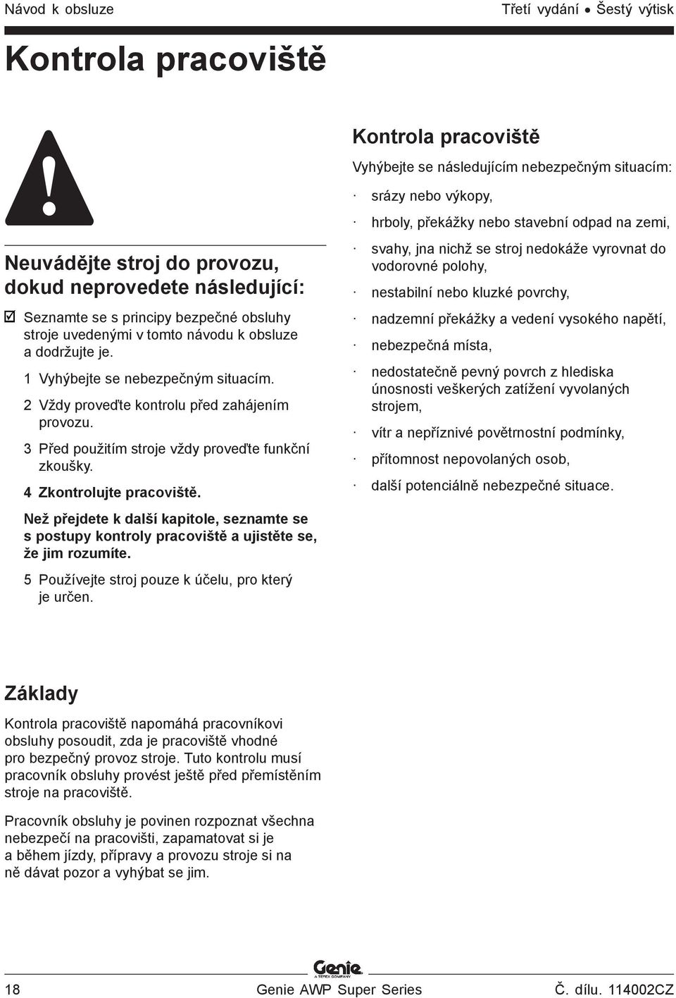 2 Vždy proveďte kontrolu před zahájením provozu. 3 Před použitím stroje vždy proveďte funkční zkoušky. 4 Zkontrolujte pracoviště.