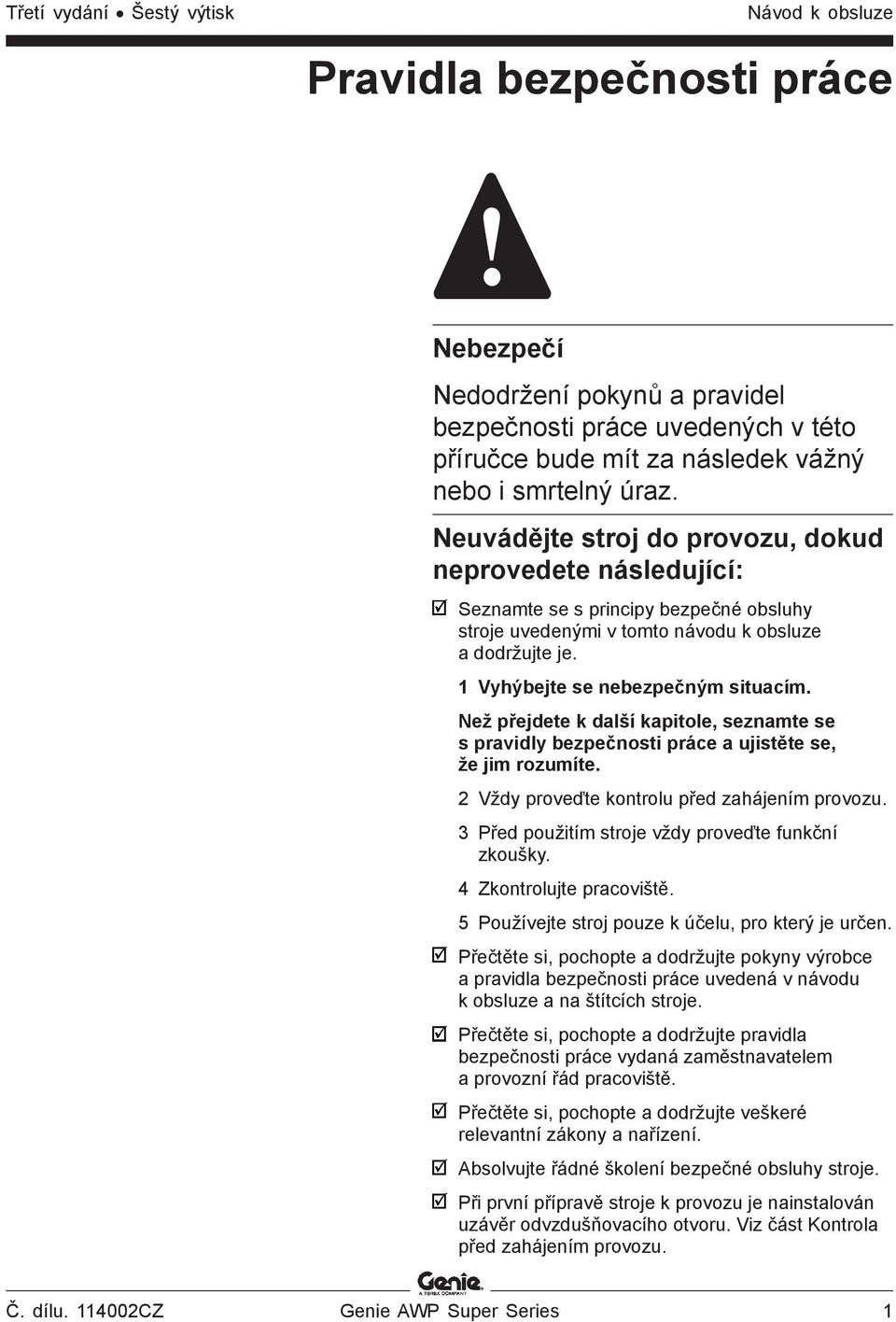 Než přejdete k další kapitole, seznamte se s pravidly bezpečnosti práce a ujistěte se, že jim rozumíte. 2 Vždy proveďte kontrolu před zahájením provozu.