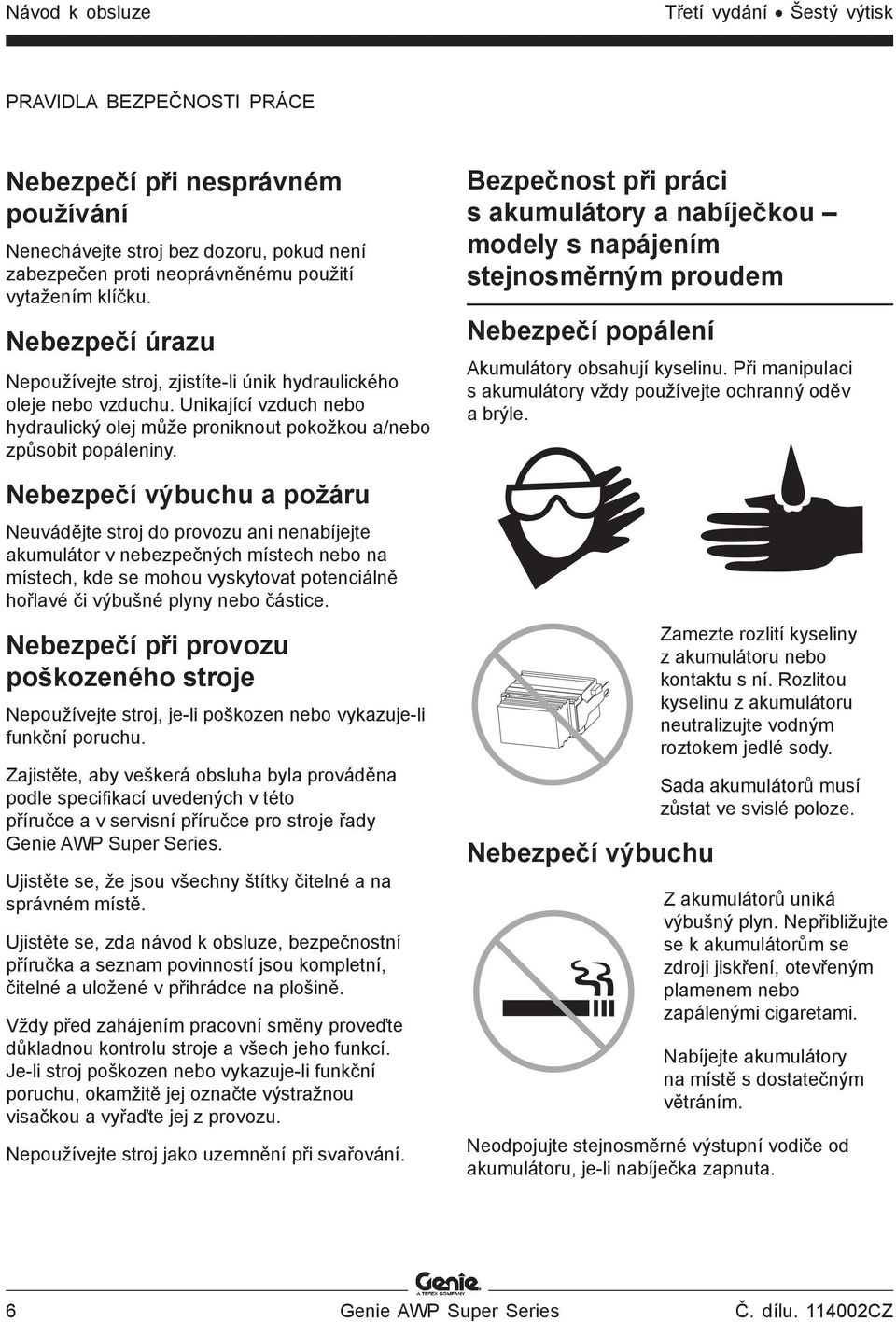 Nebezpečí výbuchu a požáru Neuvádějte stroj do provozu ani nenabíjejte akumulátor v nebezpečných místech nebo na místech, kde se mohou vyskytovat potenciálně hořlavé či výbušné plyny nebo částice.