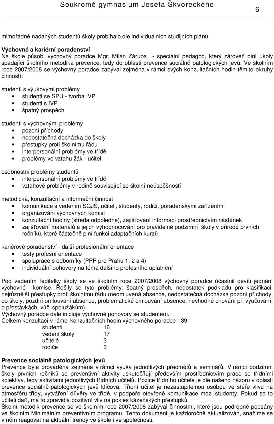 Ve školním roce 2007/2008 se výchovný poradce zabýval zejména v rámci svých konzultačních hodin těmito okruhy činností: studenti s výukovými problémy studenti se SPU - tvorba IVP studenti s IVP