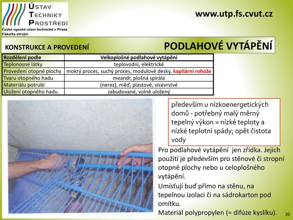 nízkoenergetických domů - potřebný malý měrný tepelný výkon = nízké teploty a nízké teplotní spády; opět čistota vody Pro podlahové vytápění jen zřídka.