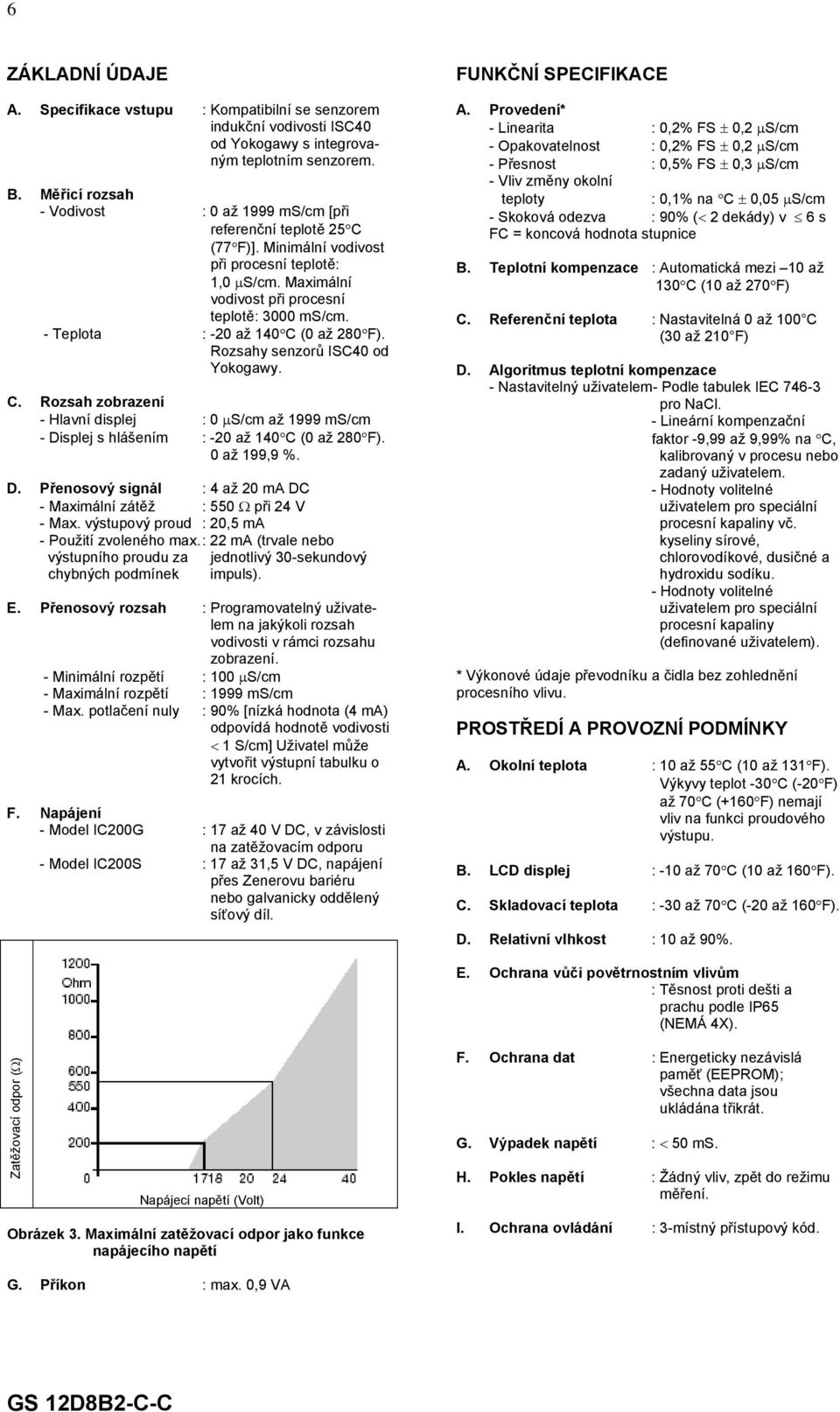 - Teplota : -20 až 140 C (0 až 280 F). Rozsahy senzorů ISC40 od Yokogawy. C. Rozsah zobrazení - Hlavní displej : 0 µs/cm až 1999 ms/cm - Displej s hlášením : -20 až 140 C (0 až 280 F). 0 až 199,9 %.