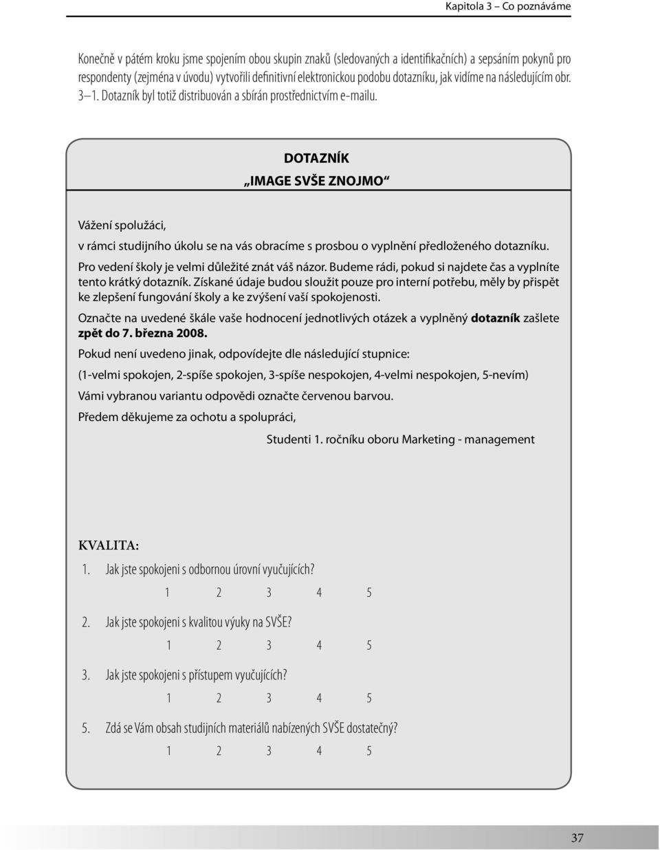 DOTAZNÍK IMAGE SVŠE ZNOJMO Vážení spolužáci, v rámci studijního úkolu se na vás obracíme s prosbou o vyplnění předloženého dotazníku. Pro vedení školy je velmi důležité znát váš názor.