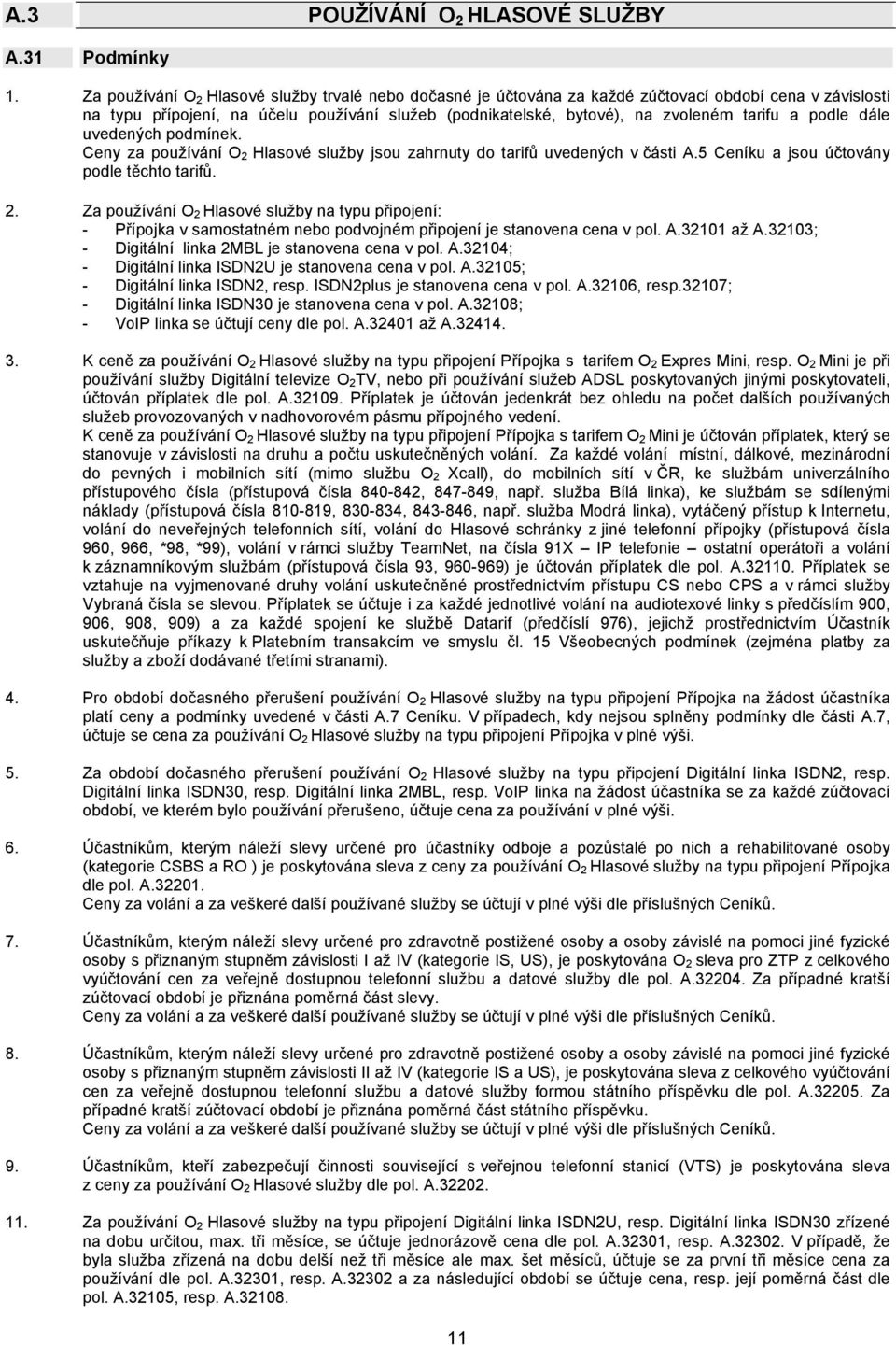 podle dále uvedených podmínek. Ceny za používání O 2 Hlasové služby jsou zahrnuty do tarifů uvedených v části A.5 Ceníku a jsou účtovány podle těchto tarifů. 2. Za používání O 2 Hlasové služby na typu připojení: - Přípojka v samostatném nebo podvojném připojení je stanovena cena v pol.
