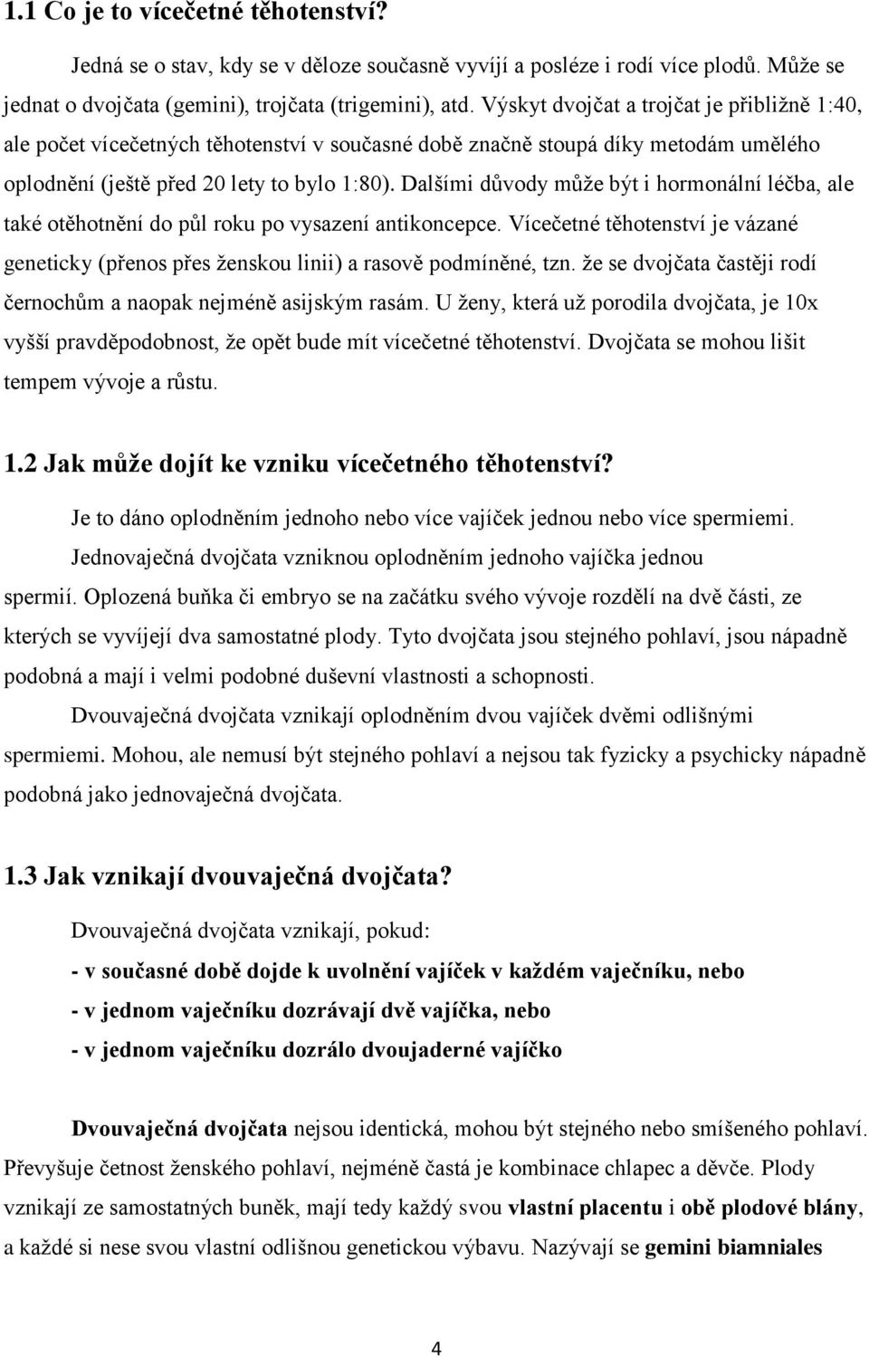 Dalšími důvody může být i hormonální léčba, ale také otěhotnění do půl roku po vysazení antikoncepce. Vícečetné těhotenství je vázané geneticky (přenos přes ženskou linii) a rasově podmíněné, tzn.