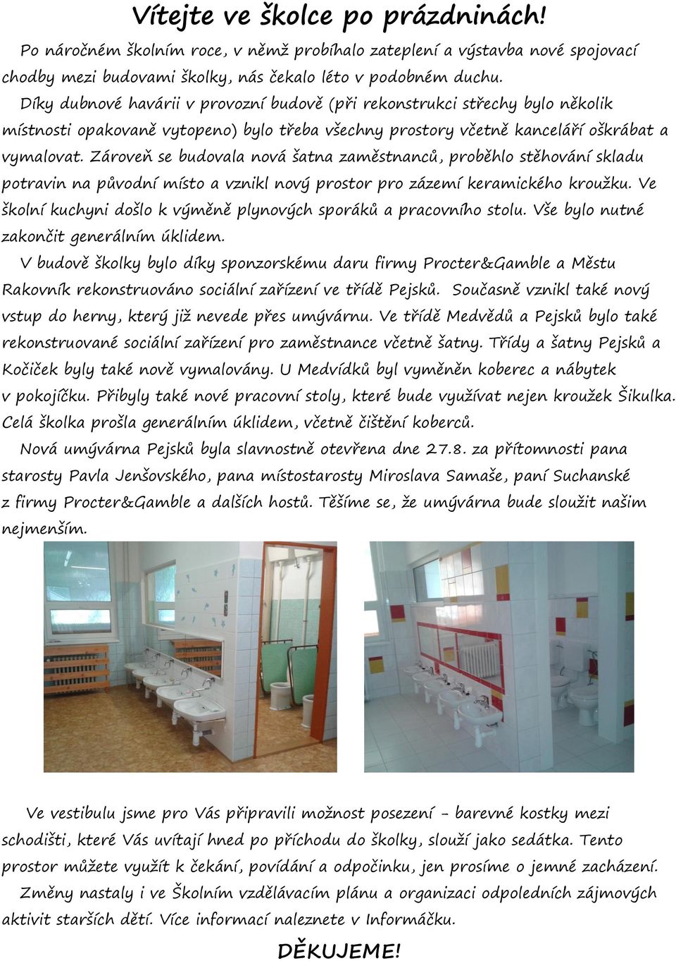 Zároveň se budovala nová šatna zaměstnanců, proběhlo stěhování skladu potravin na původní místo a vznikl nový prostor pro zázemí keramického kroužku.