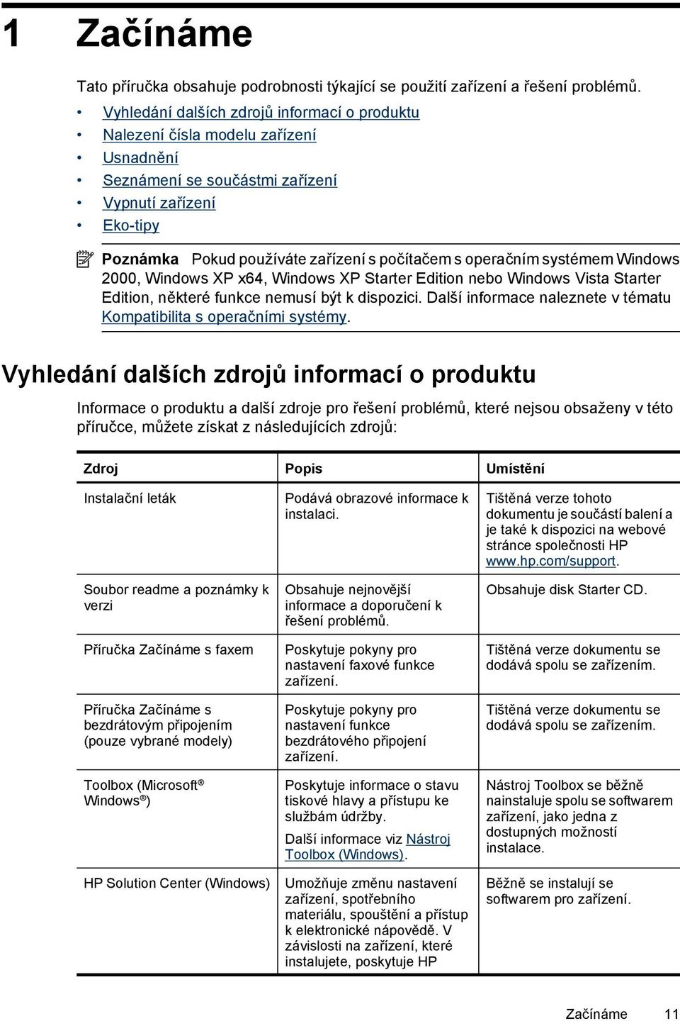 operačním systémem Windows 2000, Windows XP x64, Windows XP Starter Edition nebo Windows Vista Starter Edition, některé funkce nemusí být k dispozici.