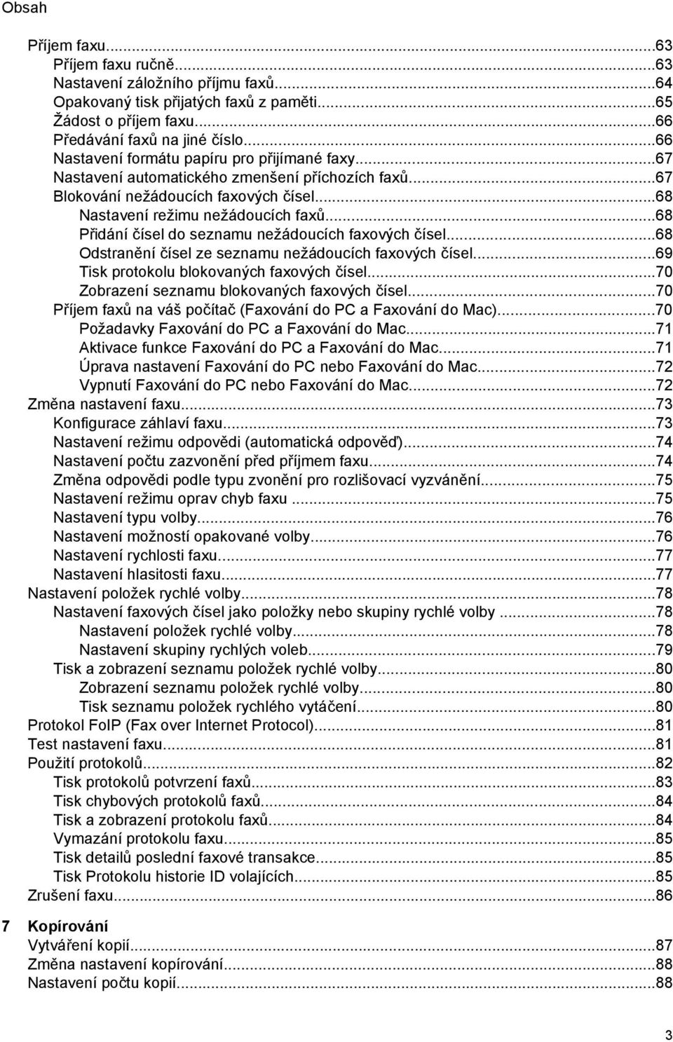 ..68 Přidání čísel do seznamu nežádoucích faxových čísel...68 Odstranění čísel ze seznamu nežádoucích faxových čísel...69 Tisk protokolu blokovaných faxových čísel.