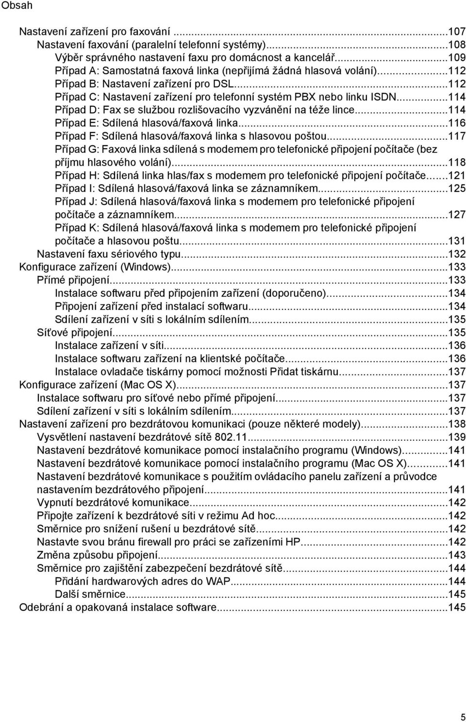 ..114 Případ D: Fax se službou rozlišovacího vyzvánění na téže lince...114 Případ E: Sdílená hlasová/faxová linka...116 Případ F: Sdílená hlasová/faxová linka s hlasovou poštou.