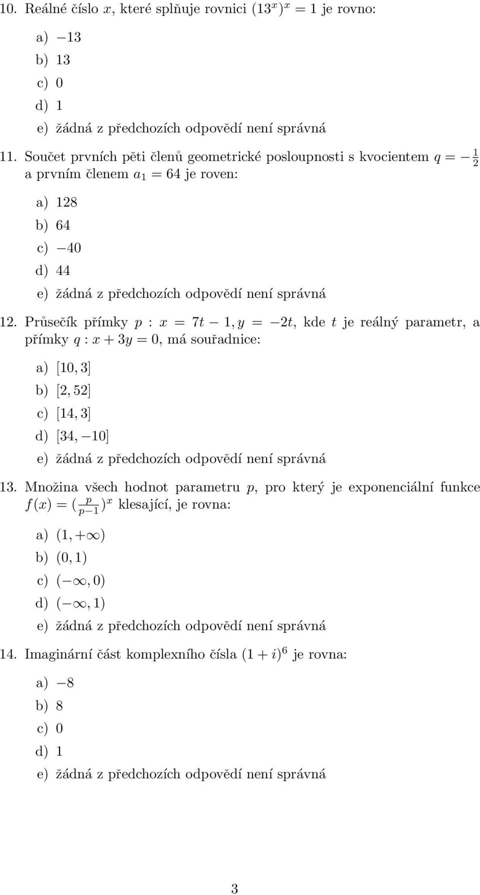 Průsečík přímky p : x = 7t 1, y = t, kde t je reálný parametr, a přímky q : x + y = 0, má souřadnice: a) [10, ] b) [, 5] c) [14, ] d) [4, 10] 1.