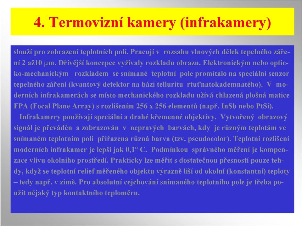 V moderních infrakamerách se místo mechanického rozkladu užívá chlazená plošná matice FPA (Focal Plane Array) s rozlišením 256 x 256 elementů (např. InSb nebo PtSi).