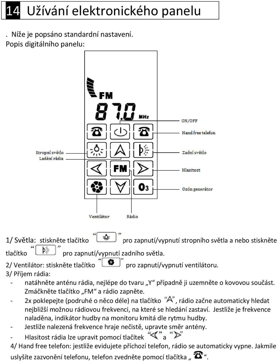 2/ Ventilátor: stiskněte tlačítko pro zapnutí/vypnutí ventilátoru. 3/ Příjem rádia: - natáhněte anténu rádia, nejlépe do tvaru Y případně ji uzemněte o kovovou součást.